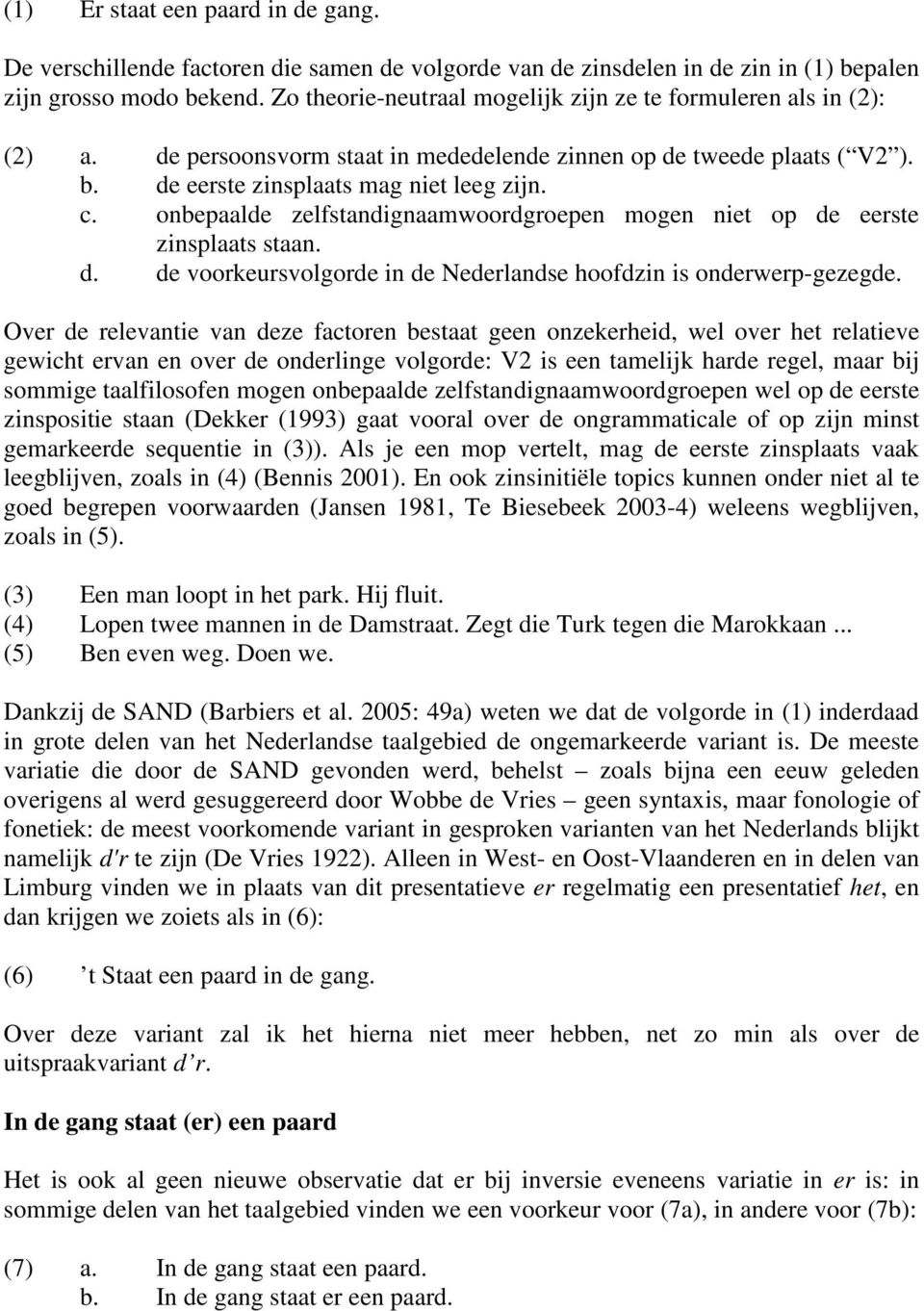 onbepaalde zelfstandignaamwoordgroepen mogen niet op de eerste zinsplaats staan. d. de voorkeursvolgorde in de Nederlandse hoofdzin is onderwerp-gezegde.