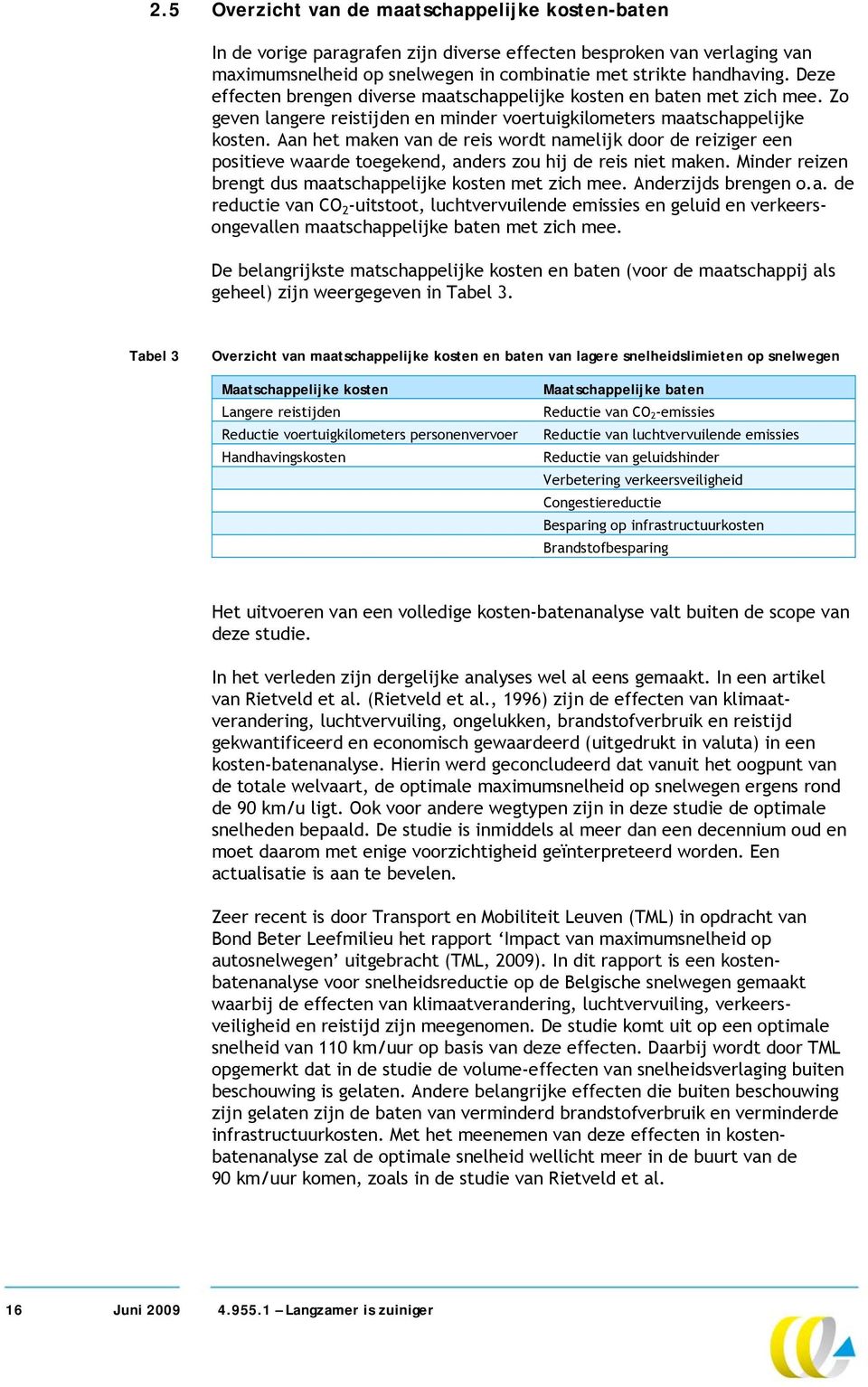 Aan het maken van de reis wordt namelijk door de reiziger een positieve waarde toegekend, anders zou hij de reis niet maken. Minder reizen brengt dus maatschappelijke kosten met zich mee.