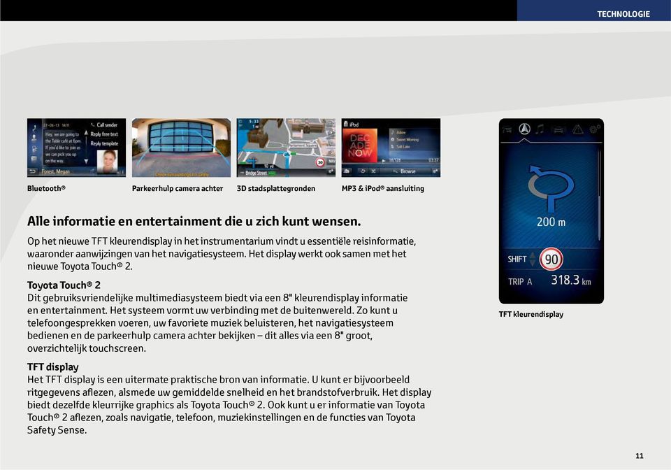 Toyota Touch 2 Dit gebruiksvriendelijke multimediasysteem biedt via een 8" kleurendisplay informatie en entertainment. Het systeem vormt uw verbinding met de buitenwereld.