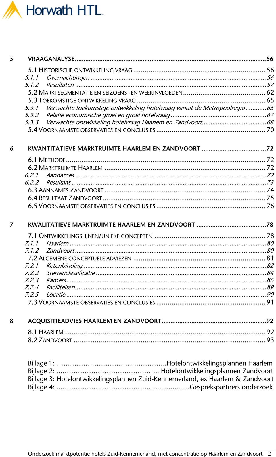 .. 68 5.4 VOORNAAMSTE OBSERVATIES EN CONCLUSIES... 70 6 KWANTITATIEVE MARKTRUIMTE HAARLEM EN ZANDVOORT... 72 6.1 METHODE... 72 6.2 MARKTRUIMTE HAARLEM... 72 6.2.1 Aannames... 72 6.2.2 Resultaat... 73 6.