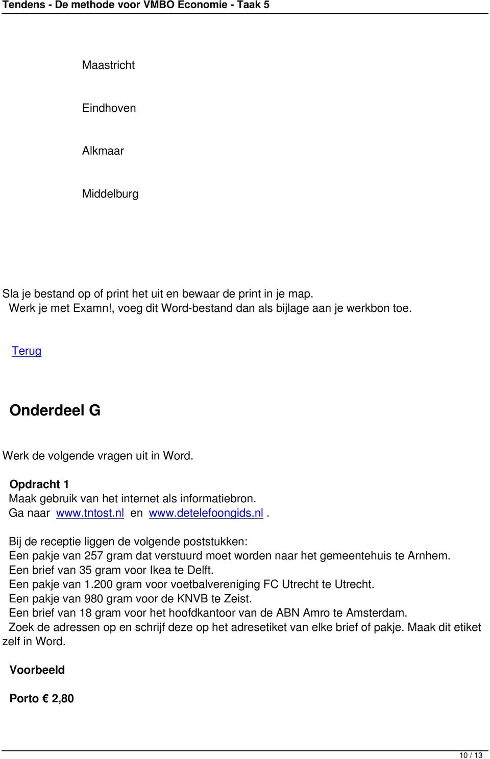Een brief van 35 gram voor Ikea te Delft. Een pakje van 1.200 gram voor voetbalvereniging FC Utrecht te Utrecht. Een pakje van 980 gram voor de KNVB te Zeist.