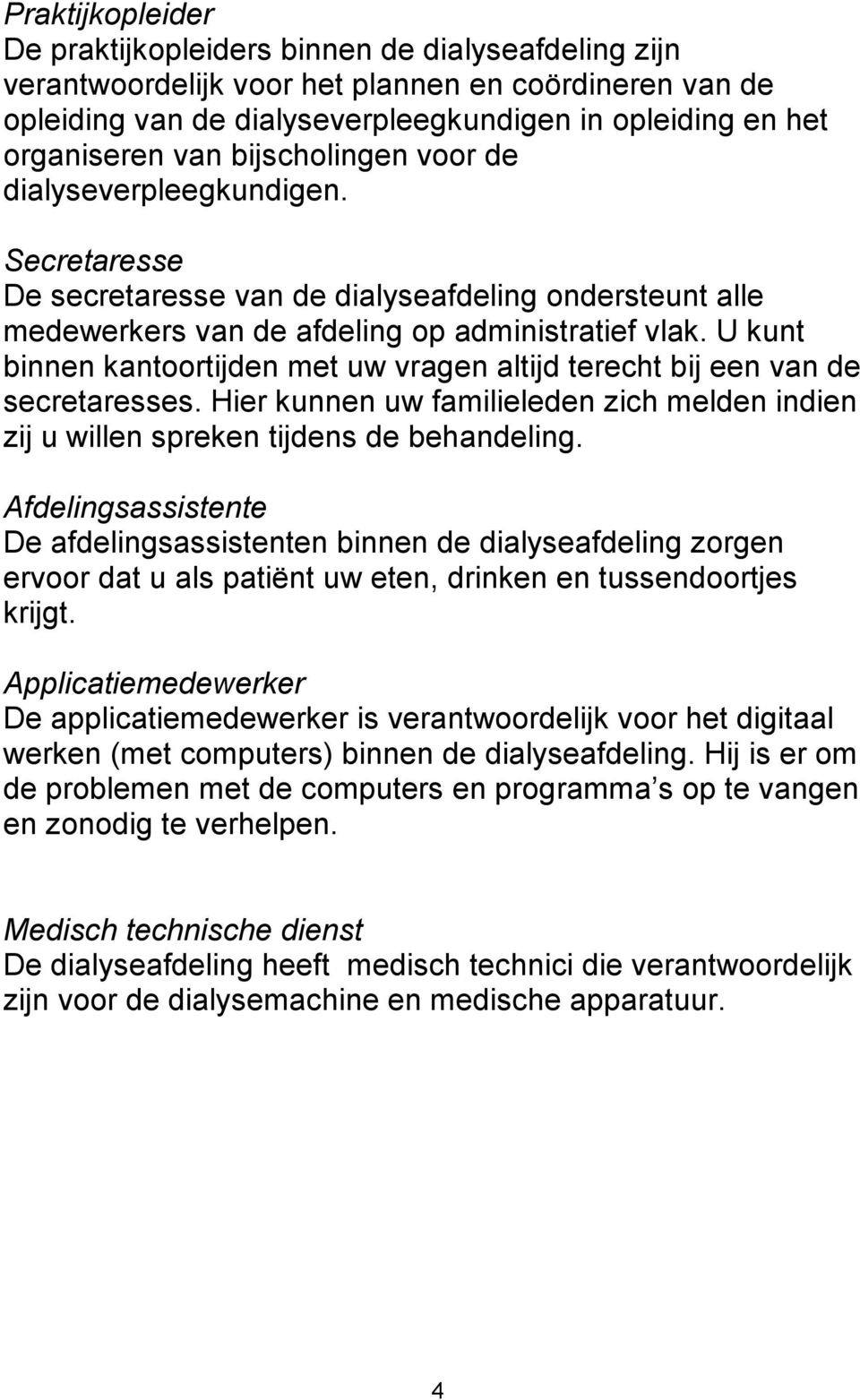 U kunt binnen kantoortijden met uw vragen altijd terecht bij een van de secretaresses. Hier kunnen uw familieleden zich melden indien zij u willen spreken tijdens de behandeling.