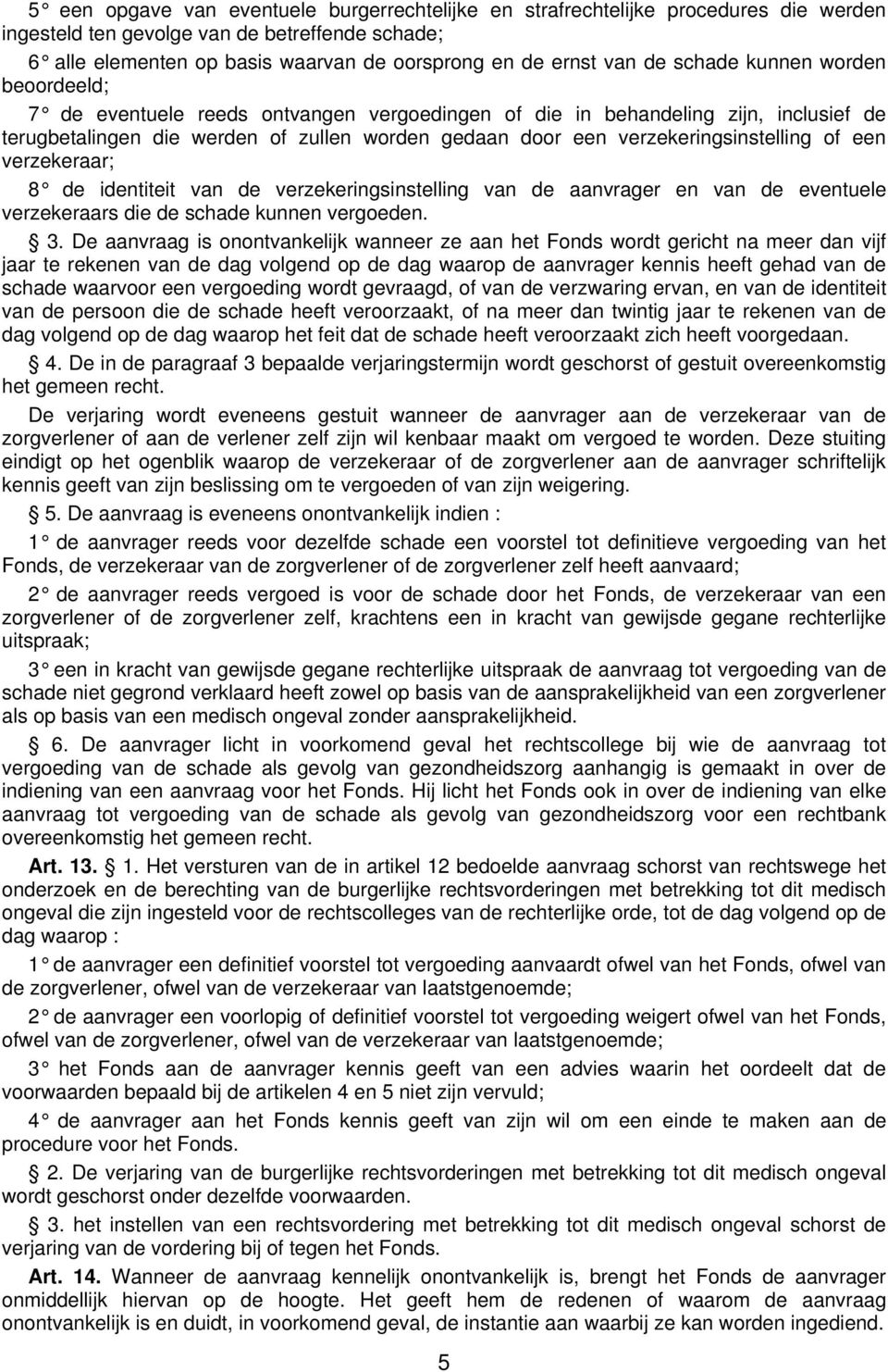 verzekeringsinstelling of een verzekeraar; 8 de identiteit van de verzekeringsinstelling van de aanvrager en van de eventuele verzekeraars die de schade kunnen vergoeden. 3.