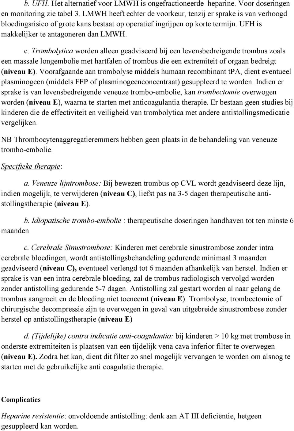 Trombolytica worden alleen geadviseerd bij een levensbedreigende trombus zoals een massale longembolie met hartfalen of trombus die een extremiteit of orgaan bedreigt (niveau E).