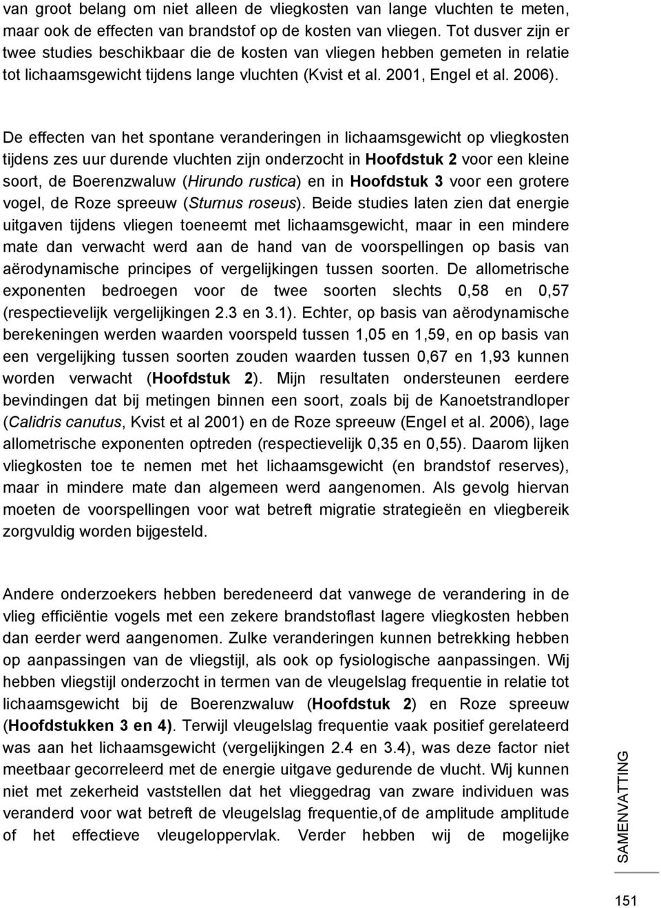 De effecten van het spontane veranderingen in lichaamsgewicht op vliegkosten tijdens zes uur durende vluchten zijn onderzocht in Hoofdstuk 2 voor een kleine soort, de Boerenzwaluw (Hirundo rustica)