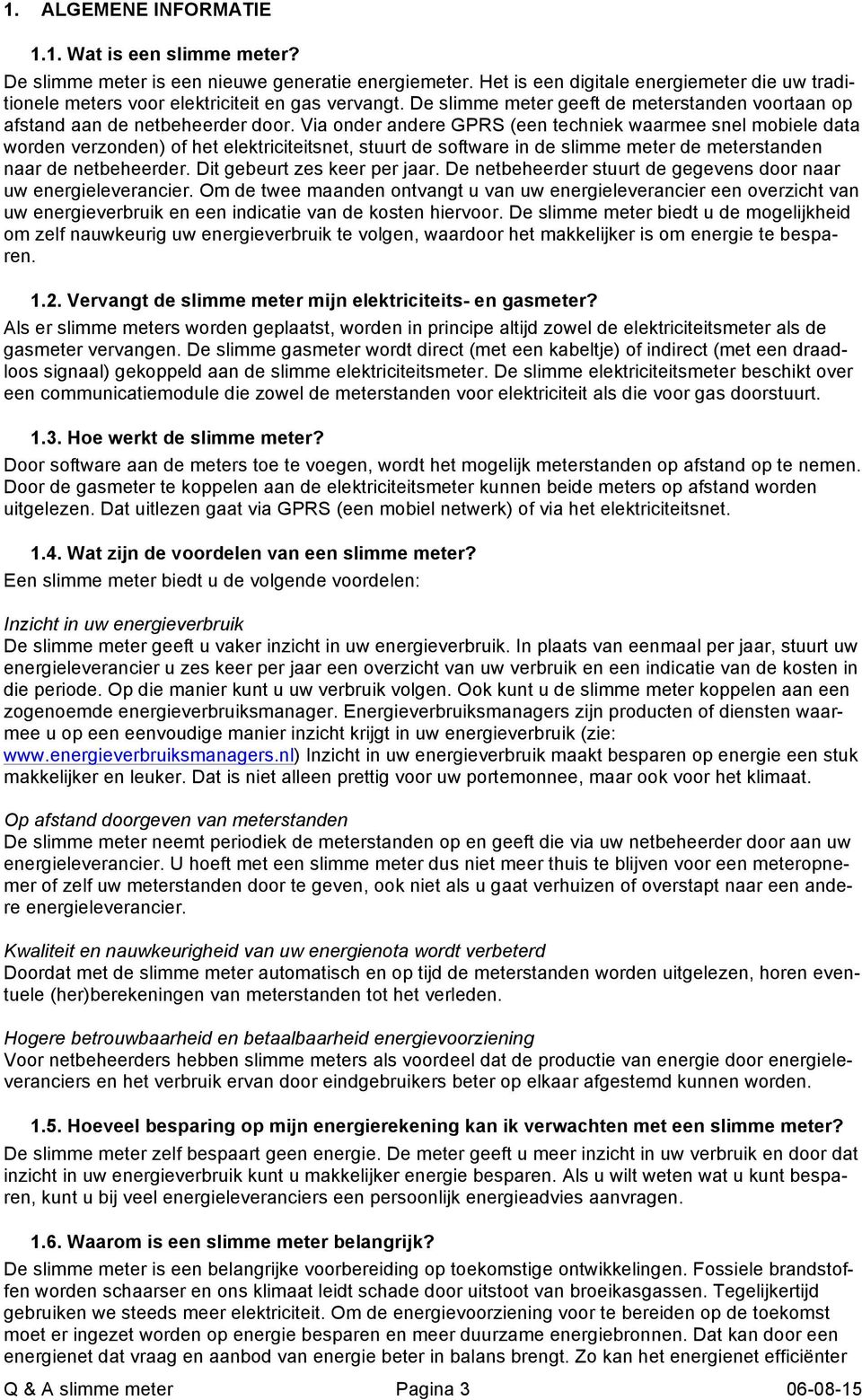 Via onder andere GPRS (een techniek waarmee snel mobiele data worden verzonden) of het elektriciteitsnet, stuurt de software in de slimme meter de meterstanden naar de netbeheerder.