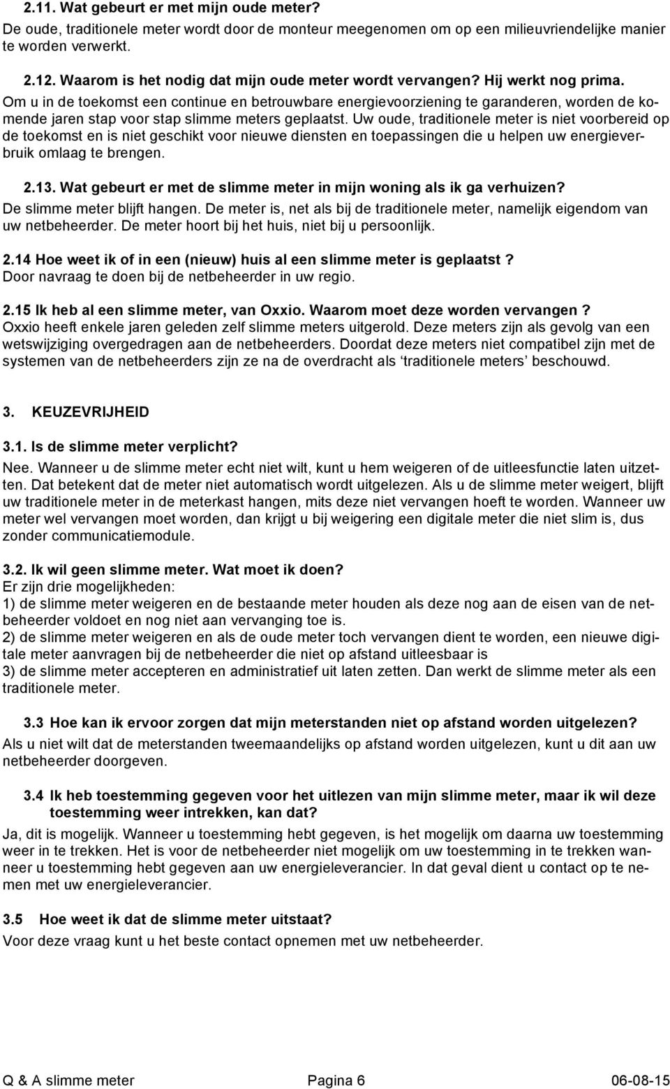 Om u in de toekomst een continue en betrouwbare energievoorziening te garanderen, worden de komende jaren stap voor stap slimme meters geplaatst.