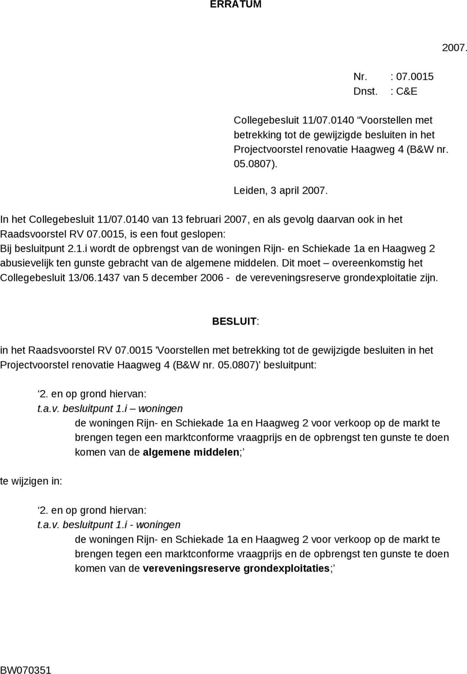 Dit moet overeenkomstig het Collegebesluit 13/06.1437 van 5 december 2006 - de vereveningsreserve grondexploitatie zijn. BESLUIT: in het Raadsvoorstel RV 07.