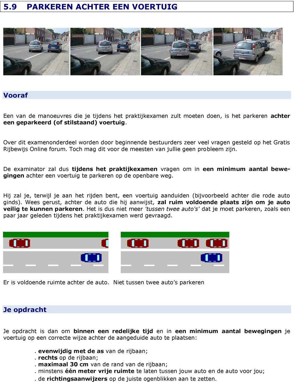 De examinator zal dus tijdens het praktijkexamen vragen om in een minimum aantal bewegingen achter een voertuig te parkeren op de openbare weg.