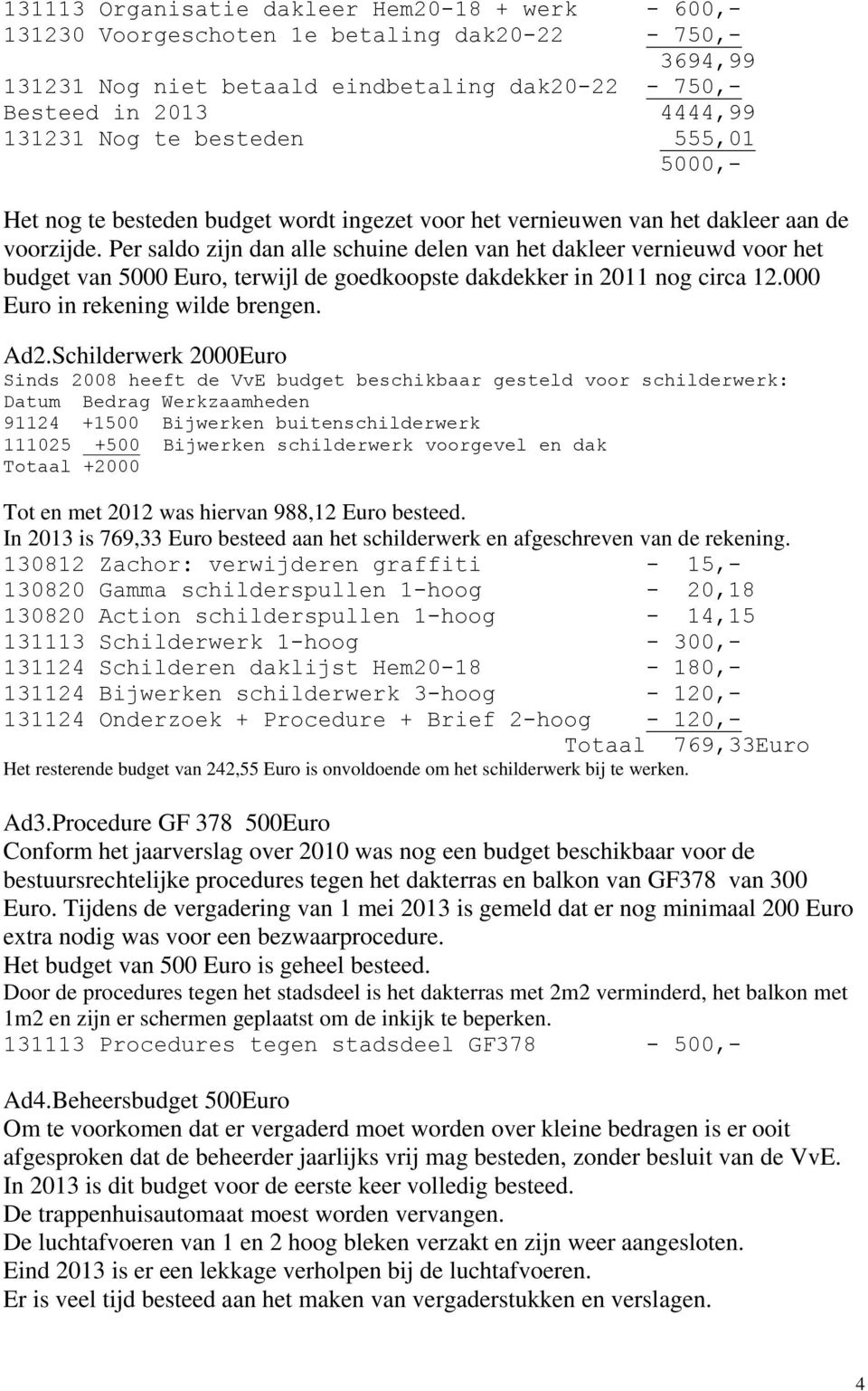 Per saldo zijn dan alle schuine delen van het dakleer vernieuwd voor het budget van 5000 Euro, terwijl de goedkoopste dakdekker in 2011 nog circa 12.000 Euro in rekening wilde brengen. Ad2.