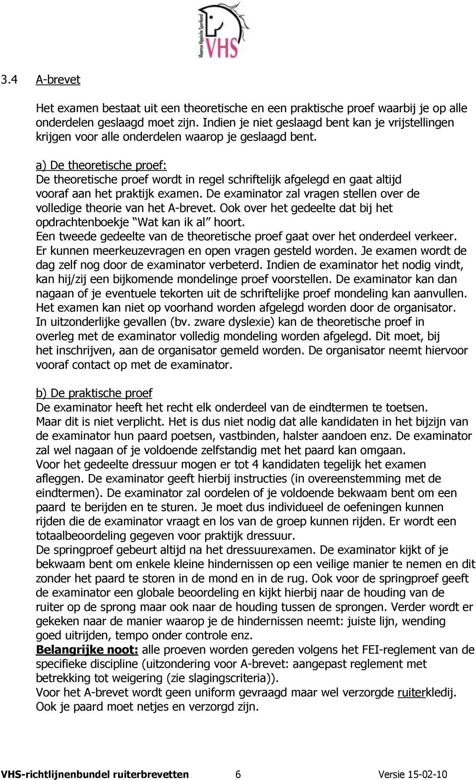 a) De theoretische proef: De theoretische proef wordt in regel schriftelijk afgelegd en gaat altijd vooraf aan het praktijk examen.