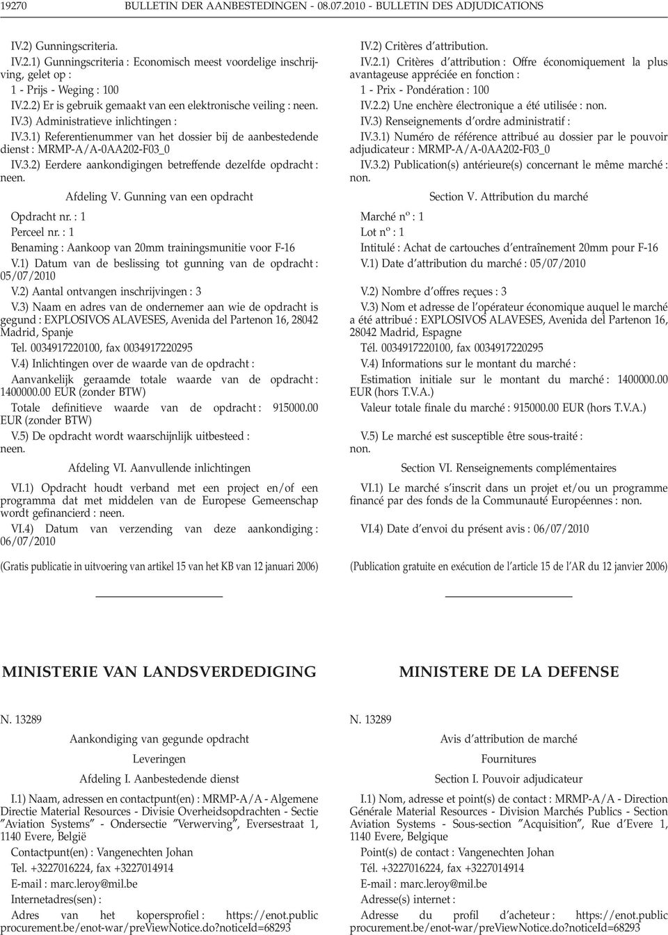 Gunning van een opdracht Opdracht nr. 1 Perceel nr. 1 Benaming Aankoop van 20mm trainingsmunitie voor F-16 V.1) Datum van de beslissing tot gunning van de opdracht 05/07/2010 V.