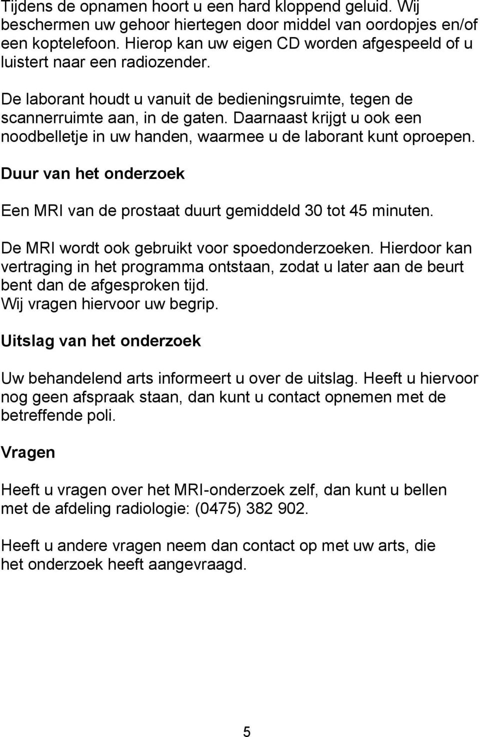 Daarnaast krijgt u ook een noodbelletje in uw handen, waarmee u de laborant kunt oproepen. Duur van het onderzoek Een MRI van de prostaat duurt gemiddeld 30 tot 45 minuten.