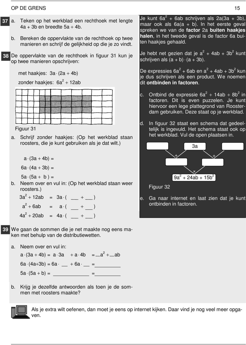 In het eerste geval spreken we van de factor a buiten haakjes halen, in het tweede geval is de factor 6a buiten haakjes gehaald.