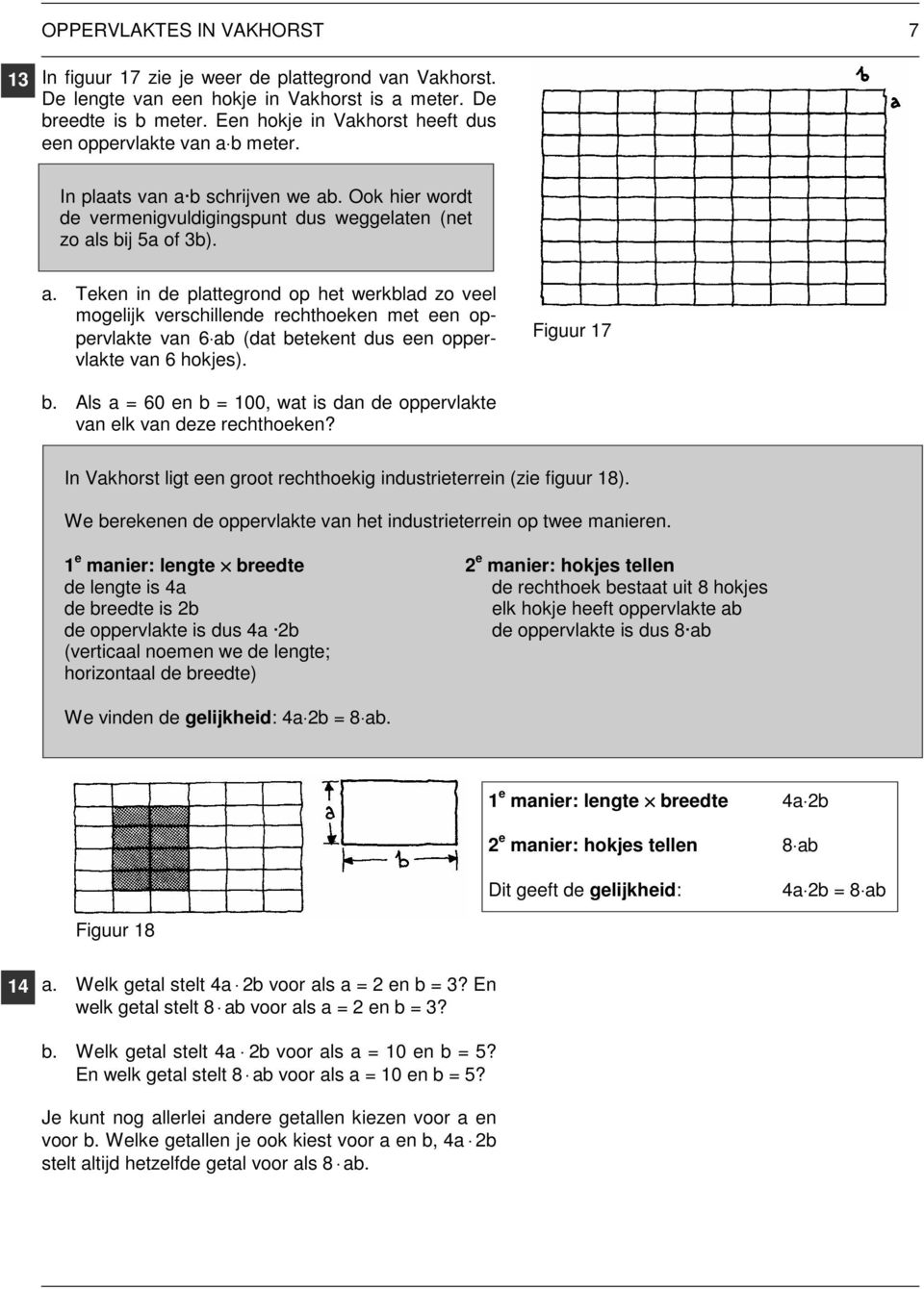 b meter. In plaats van a b schrijven we ab. Ook hier wordt de vermenigvuldigingspunt dus weggelaten (net zo als bij 5a of 3b). a. Teken in de plattegrond op het werkblad zo veel mogelijk verschillende rechthoeken met een oppervlakte van 6 ab (dat betekent dus een oppervlakte van 6 hokjes).