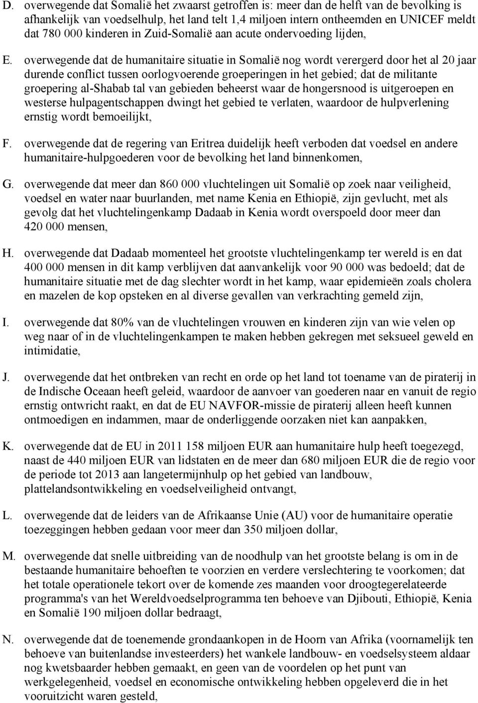 overwegende dat de humanitaire situatie in Somalië nog wordt verergerd door het al 20 jaar durende conflict tussen oorlogvoerende groeperingen in het gebied; dat de militante groepering al-shabab tal