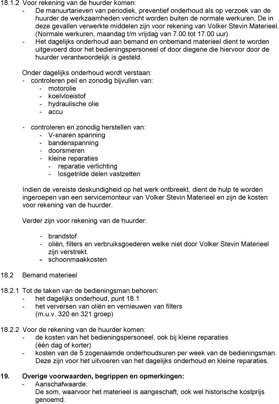 00 uur) - Het dagelijks onderhoud aan bemand en onbemand materieel dient te worden uitgevoerd door het bedieningspersoneel of door diegene die hiervoor door de huurder verantwoordelijk is gesteld.