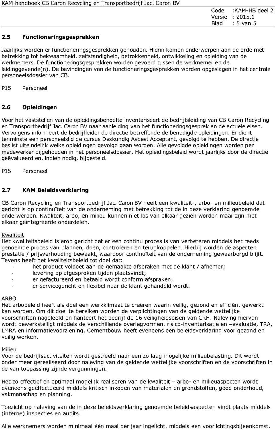 De functioneringsgesprekken worden gevoerd tussen de werknemer en de leidinggevende(n). De bevindingen van de functioneringsgesprekken worden opgeslagen in het centrale personeelsdossier van CB.