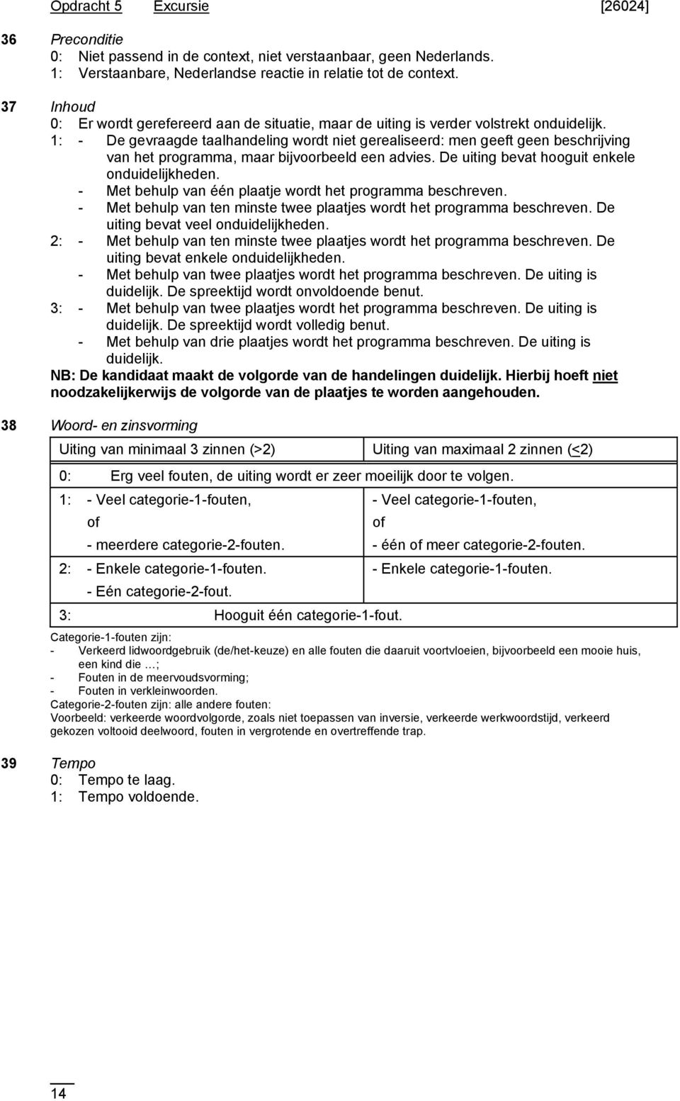 - Met behulp van één plaatje wordt het programma beschreven. - Met behulp van ten minste twee plaatjes wordt het programma beschreven. De uiting bevat veel onduidelijkheden.