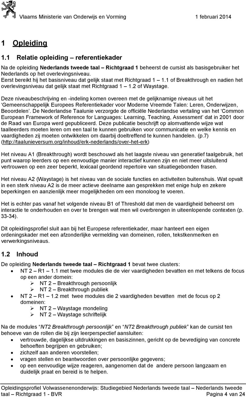 Deze niveaubeschrijving en -indeling komen overeen met de gelijknamige niveaus uit het Gemeenschappelijk Europees Referentiekader voor Moderne Vreemde Talen: Leren, Onderwijzen, Beoordelen.