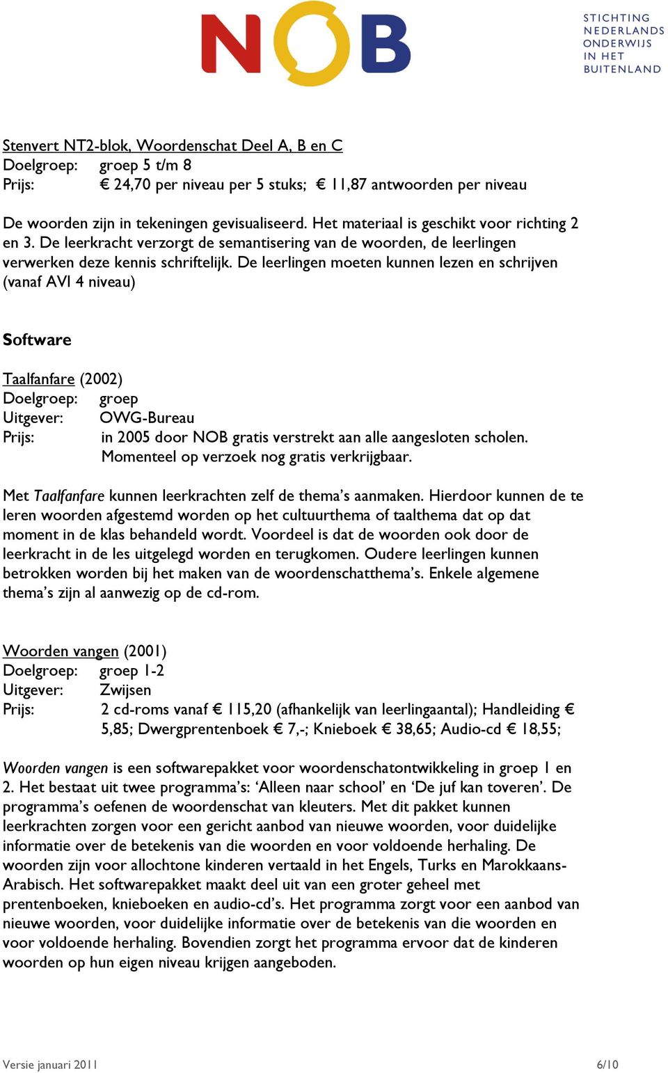 De leerlingen moeten kunnen lezen en schrijven (vanaf AVI 4 niveau) Software Taalfanfare (2002) Doelgroep: groep Uitgever: OWG-Bureau Prijs: in 2005 door NOB gratis verstrekt aan alle aangesloten