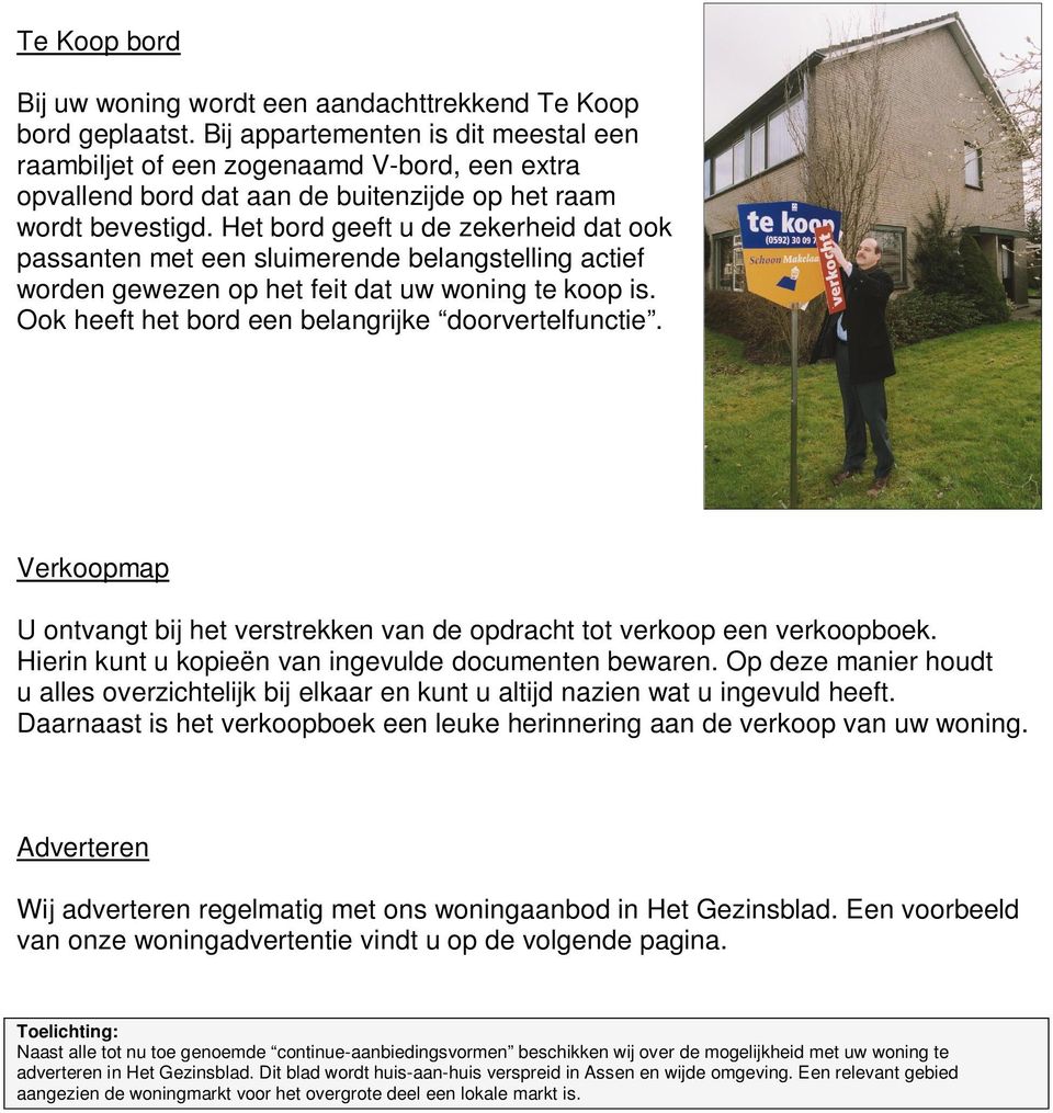 Het bord geeft u de zekerheid dat ook passanten met een sluimerende belangstelling actief worden gewezen op het feit dat uw woning te koop is. Ook heeft het bord een belangrijke doorvertelfunctie.