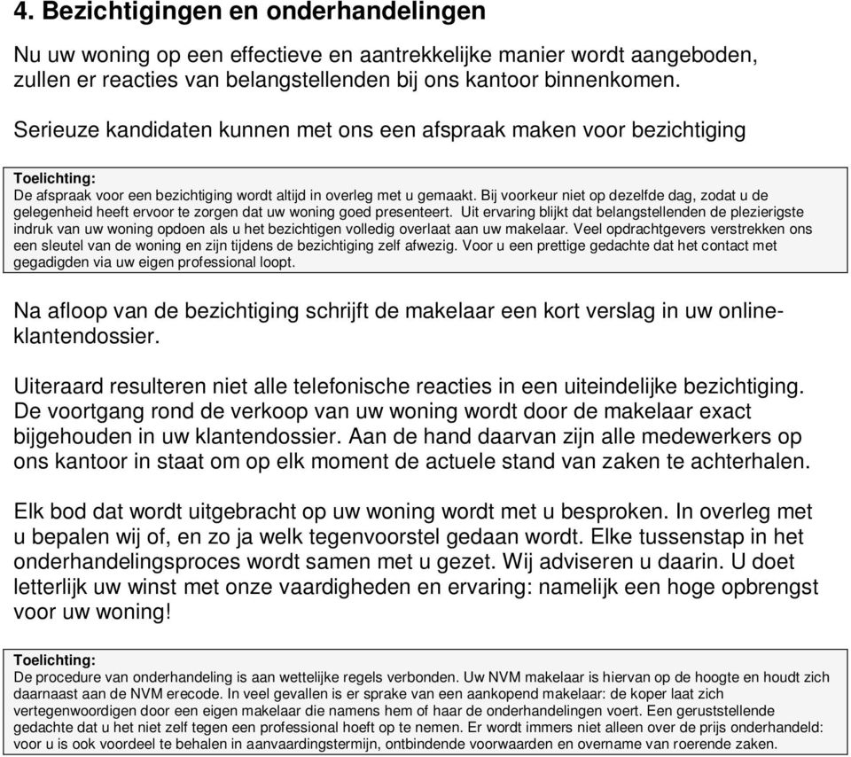 Bij voorkeur niet op dezelfde dag, zodat u de gelegenheid heeft ervoor te zorgen dat uw woning goed presenteert.