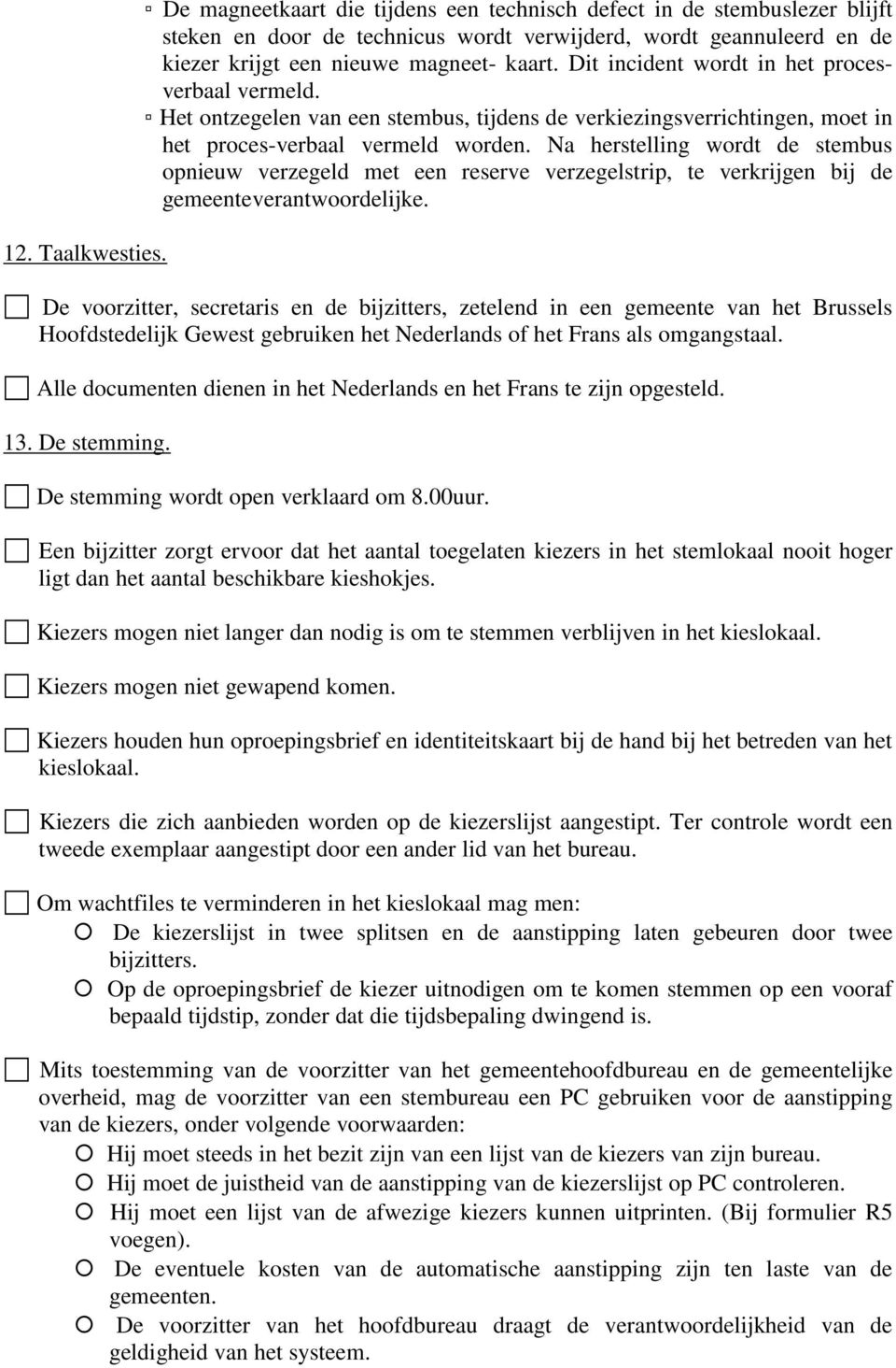 Dit incident wordt in het procesverbaal vermeld. Het ontzegelen van een stembus, tijdens de verkiezingsverrichtingen, moet in het proces-verbaal vermeld worden.