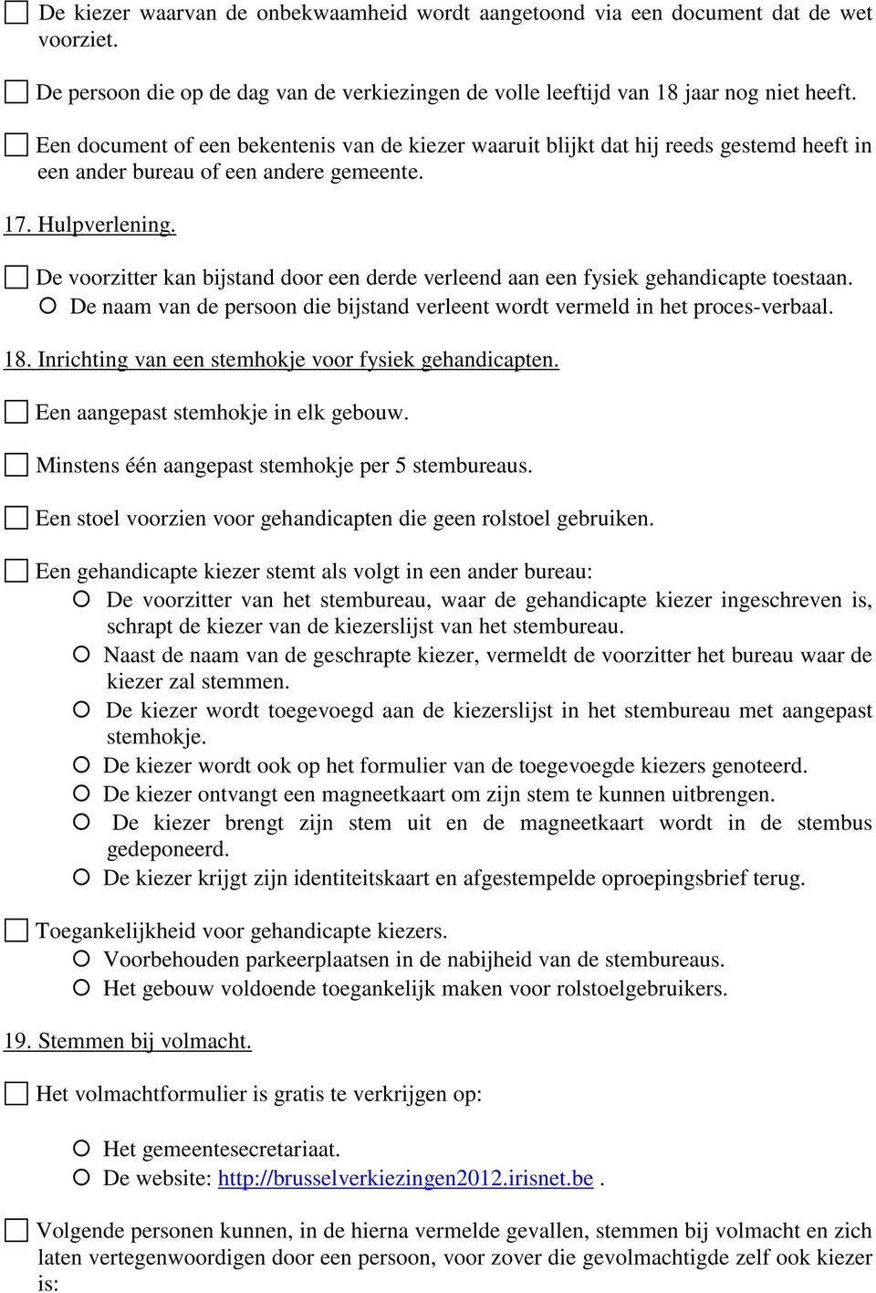 De voorzitter kan bijstand door een derde verleend aan een fysiek gehandicapte toestaan. De naam van de persoon die bijstand verleent wordt vermeld in het proces-verbaal. 18.