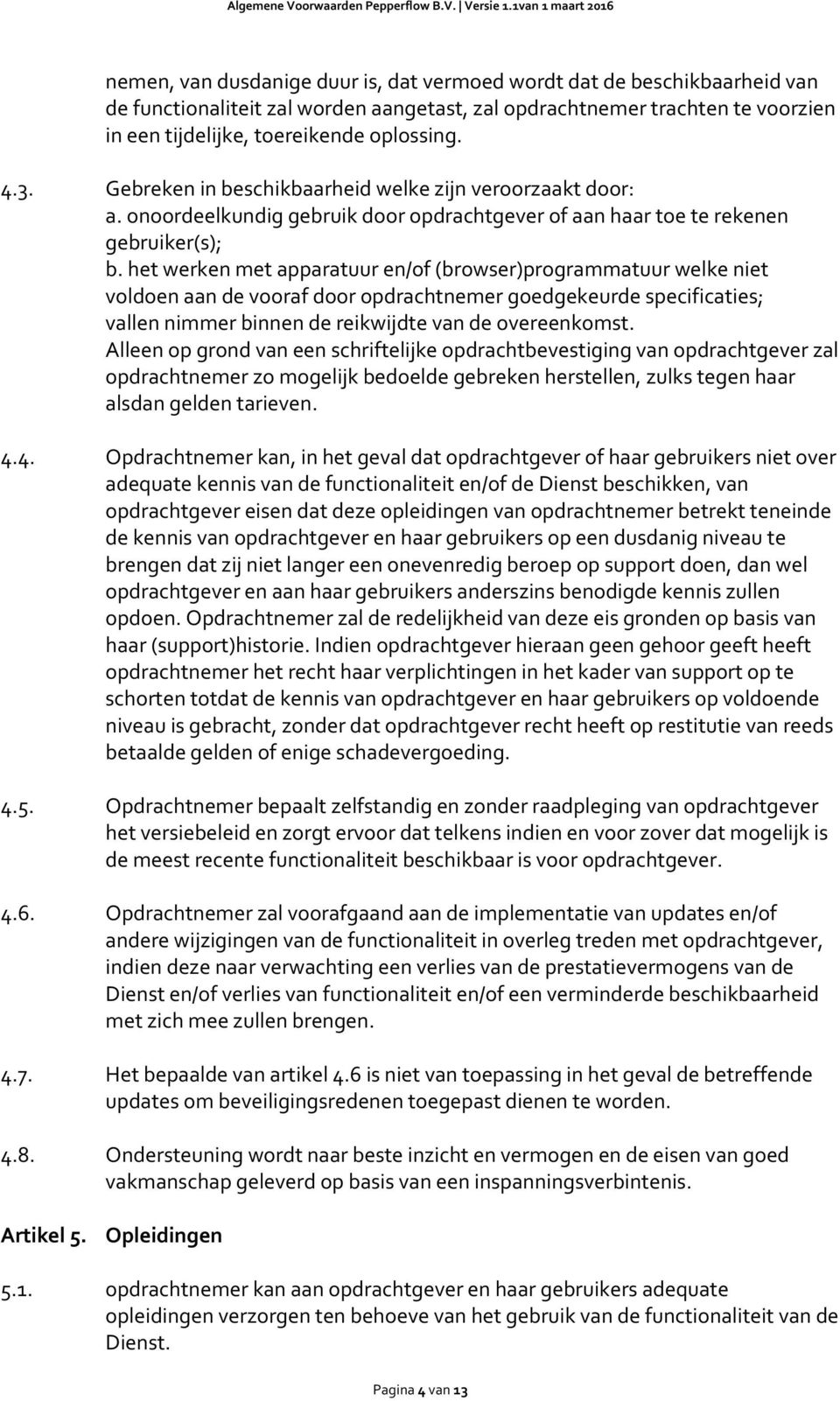 het werken met apparatuur en/of (browser)programmatuur welke niet voldoen aan de vooraf door opdrachtnemer goedgekeurde specificaties; vallen nimmer binnen de reikwijdte van de overeenkomst.