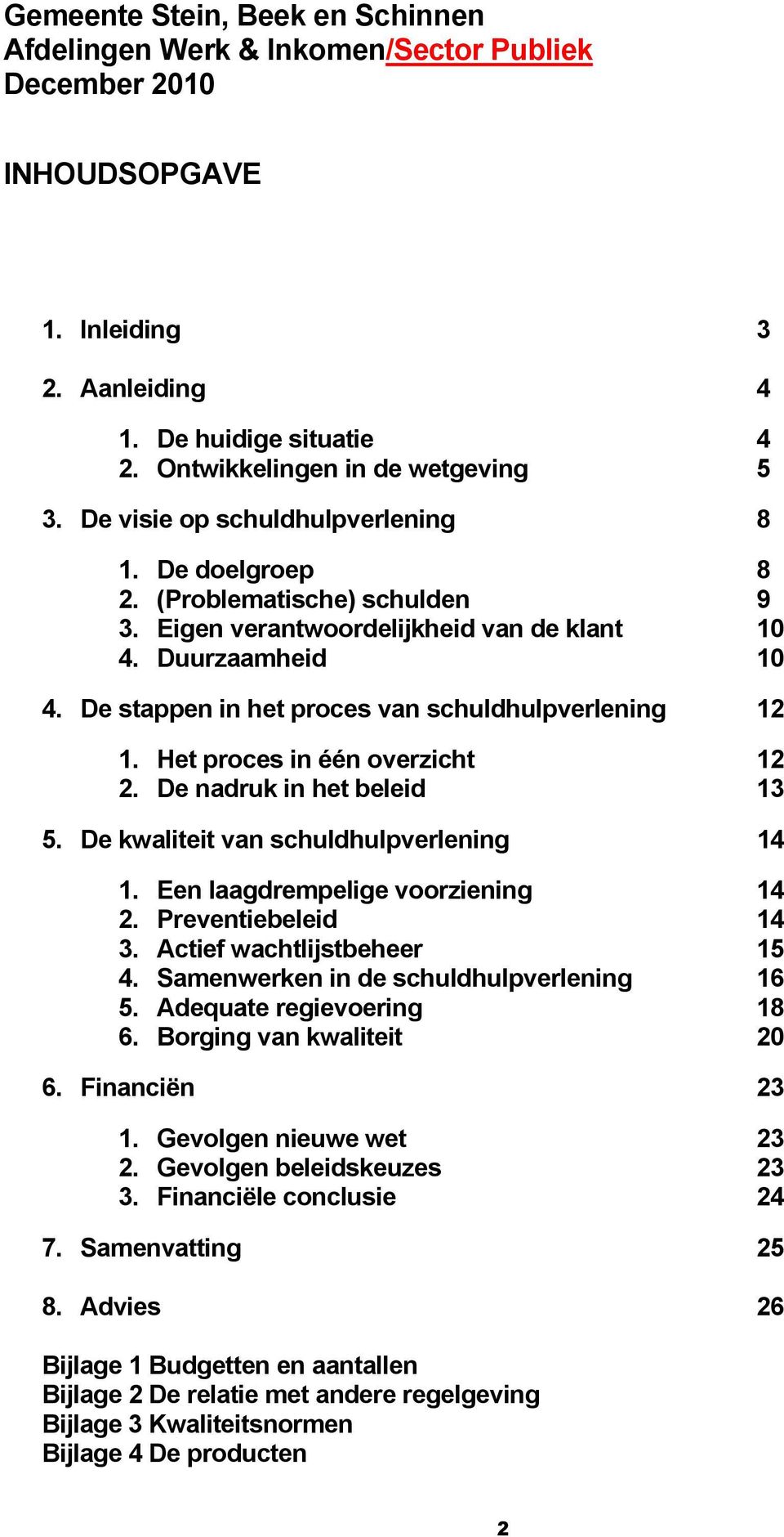 De stappen in het proces van schuldhulpverlening 12 1. Het proces in één overzicht 12 2. De nadruk in het beleid 13 5. De kwaliteit van schuldhulpverlening 14 1. Een laagdrempelige voorziening 14 2.