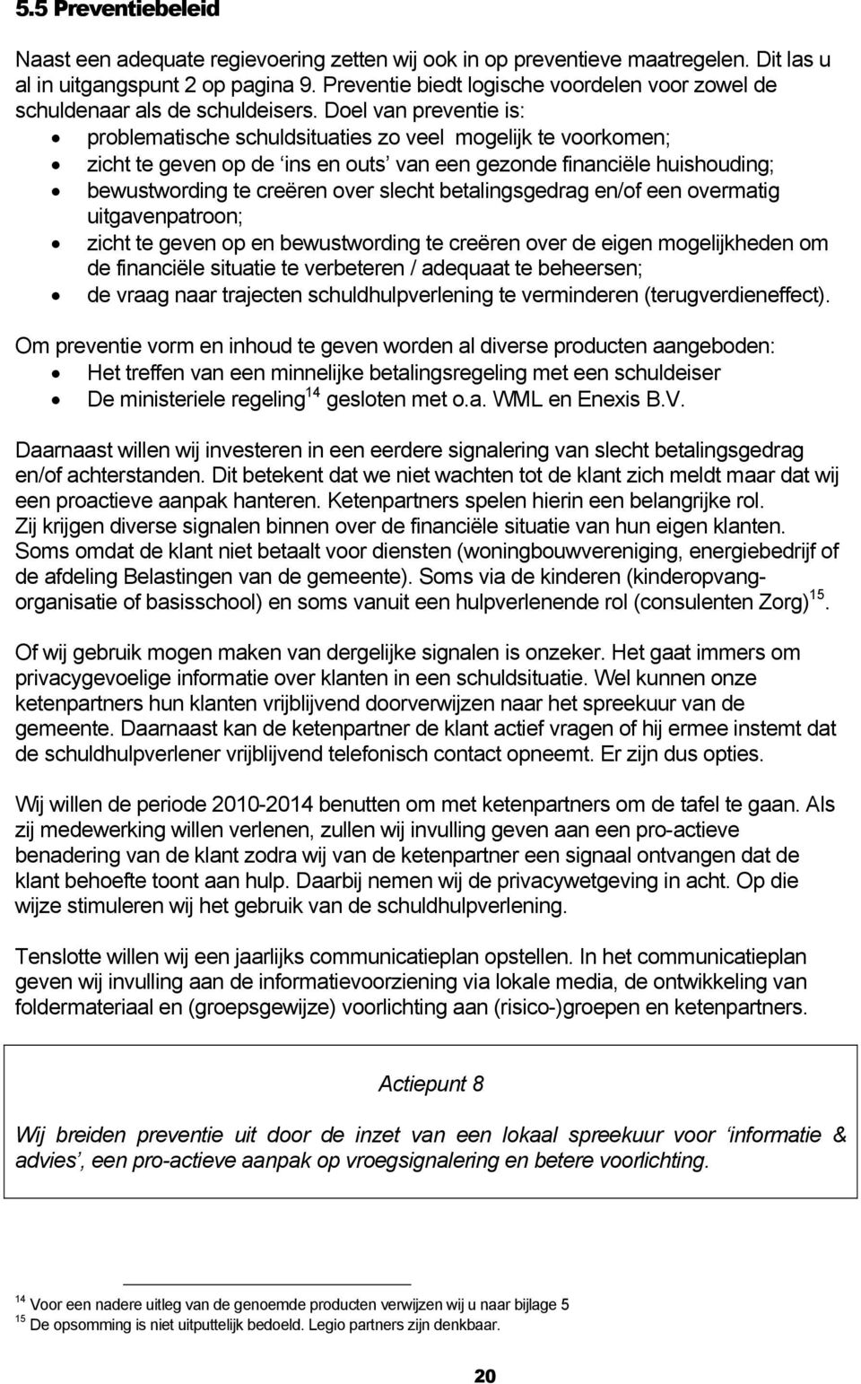 Doel van preventie is: problematische schuldsituaties zo veel mogelijk te voorkomen; zicht te geven op de ins en outs van een gezonde financiële huishouding; bewustwording te creëren over slecht