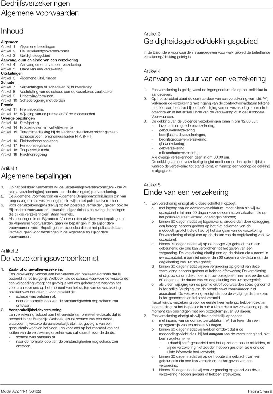 de schade aan de verzekerde zaak/zaken Artikel 9 Uitbetaling/termijnen Artikel 10 Schaderegeling met derden Premie Artikel 11 Premiebetaling Artikel 12 Wijziging van de premie en/of de voorwaarden