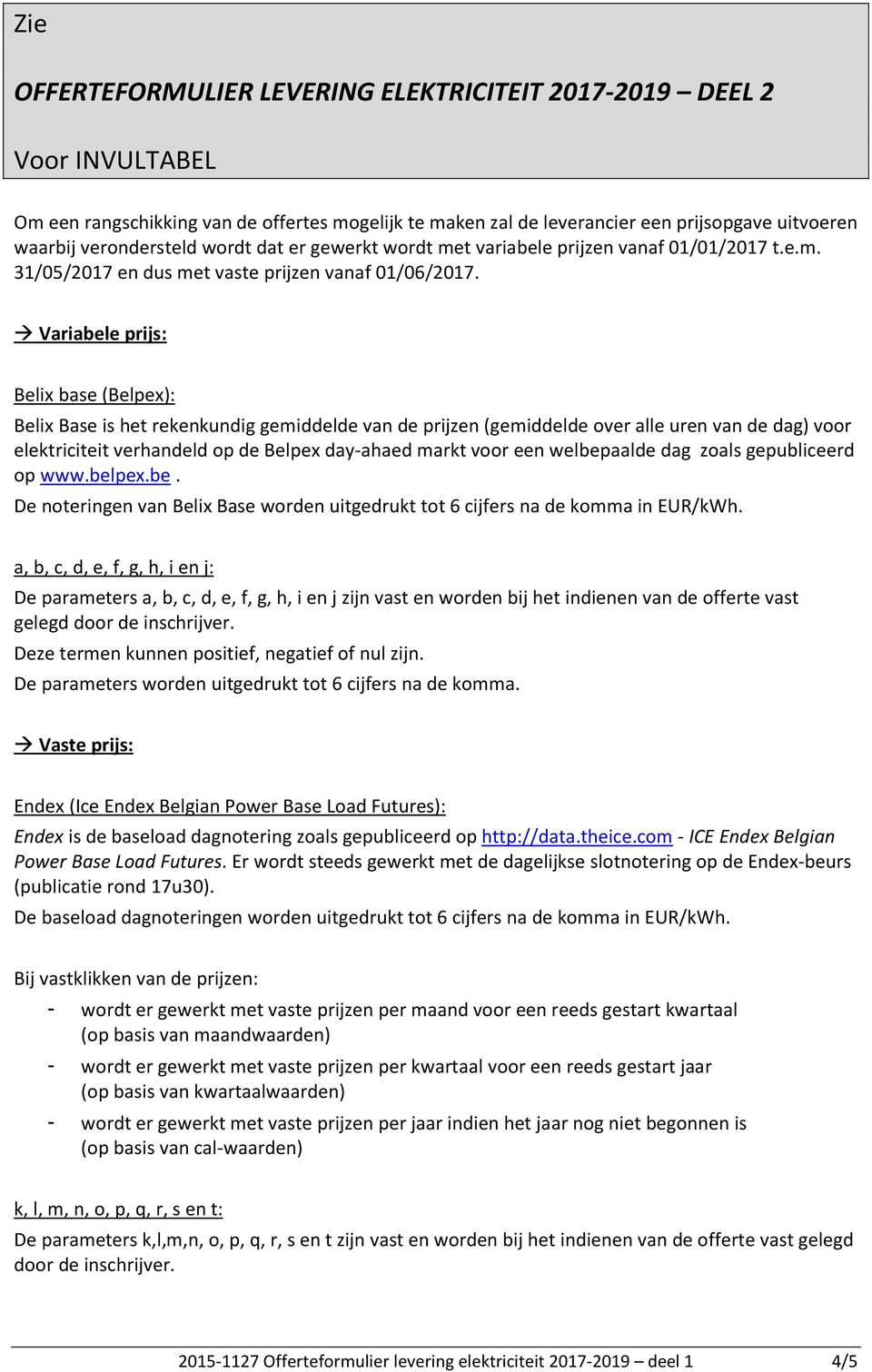 Variabele prijs: Belix base (Belpex): Belix Base is het rekenkundig gemiddelde van de prijzen (gemiddelde over alle uren van de dag) voor elektriciteit verhandeld op de Belpex day-ahaed markt voor