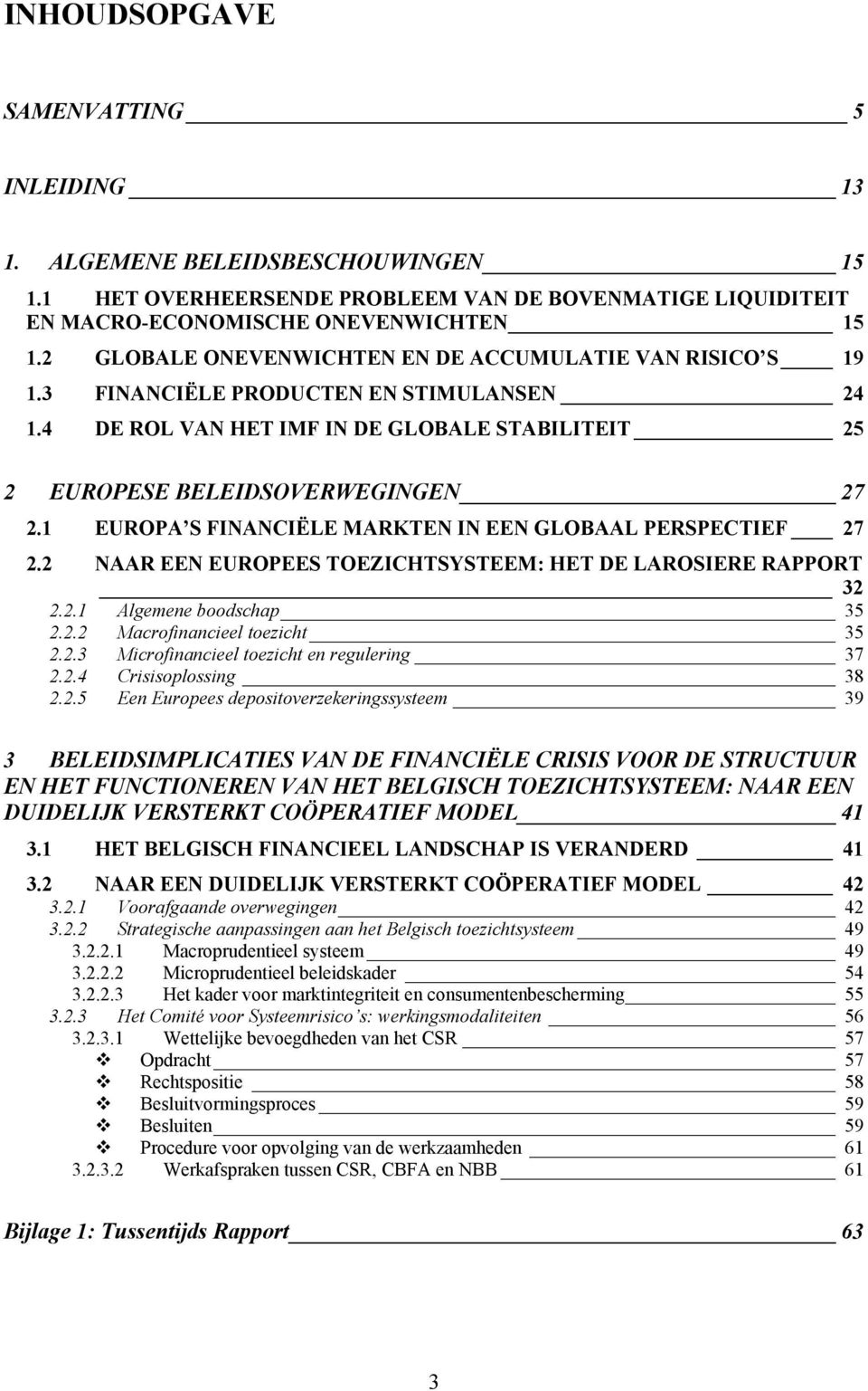 1 EUROPA S FINANCIËLE MARKTEN IN EEN GLOBAAL PERSPECTIEF 27 2.2 NAAR EEN EUROPEES TOEZICHTSYSTEEM: HET DE LAROSIERE RAPPORT 32 2.2.1 Algemene boodschap 35 2.2.2 Macrofinancieel toezicht 35 2.2.3 Microfinancieel toezicht en regulering 37 2.