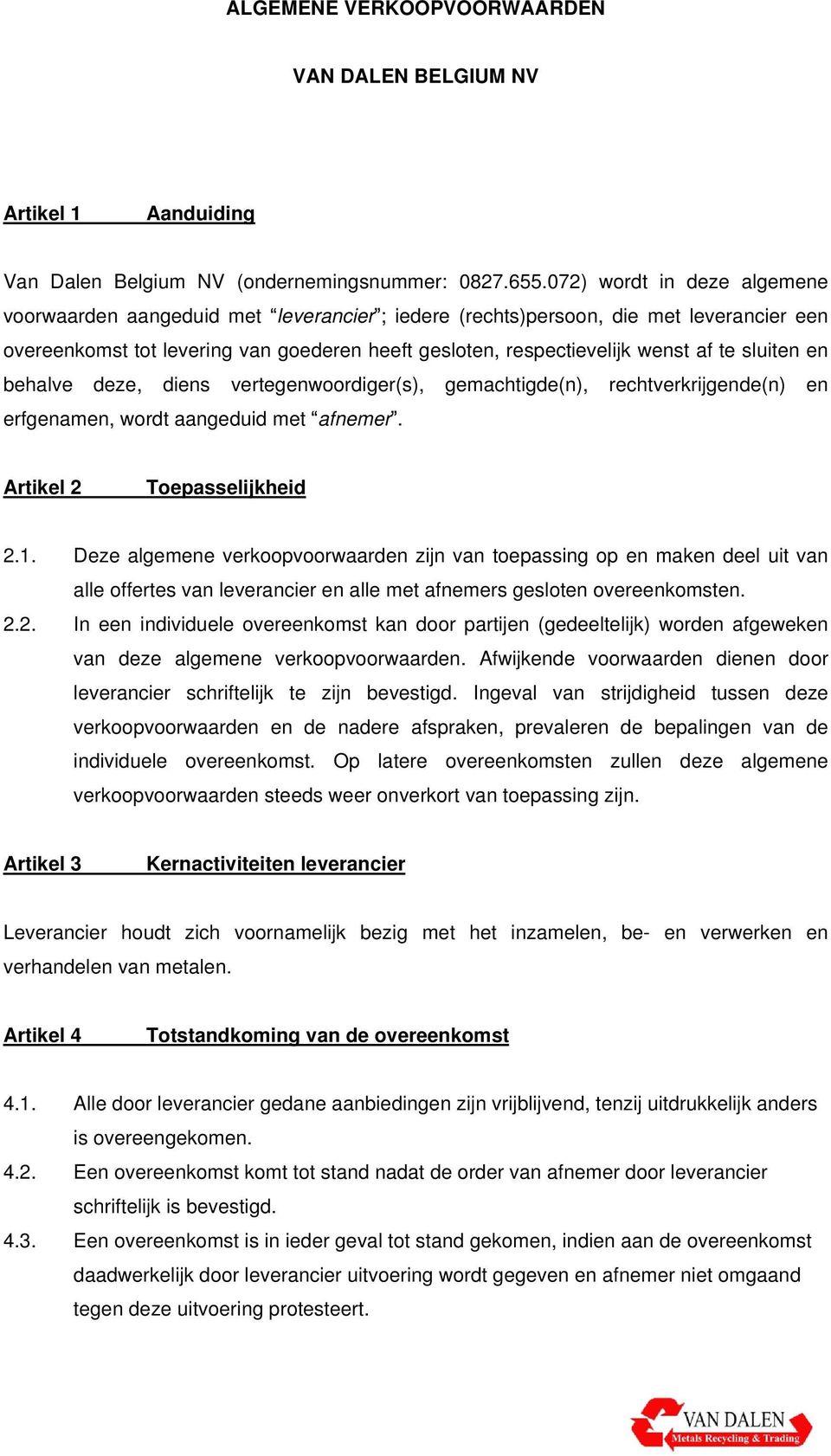 sluiten en behalve deze, diens vertegenwoordiger(s), gemachtigde(n), rechtverkrijgende(n) en erfgenamen, wordt aangeduid met afnemer. Artikel 2 Toepasselijkheid 2.1.