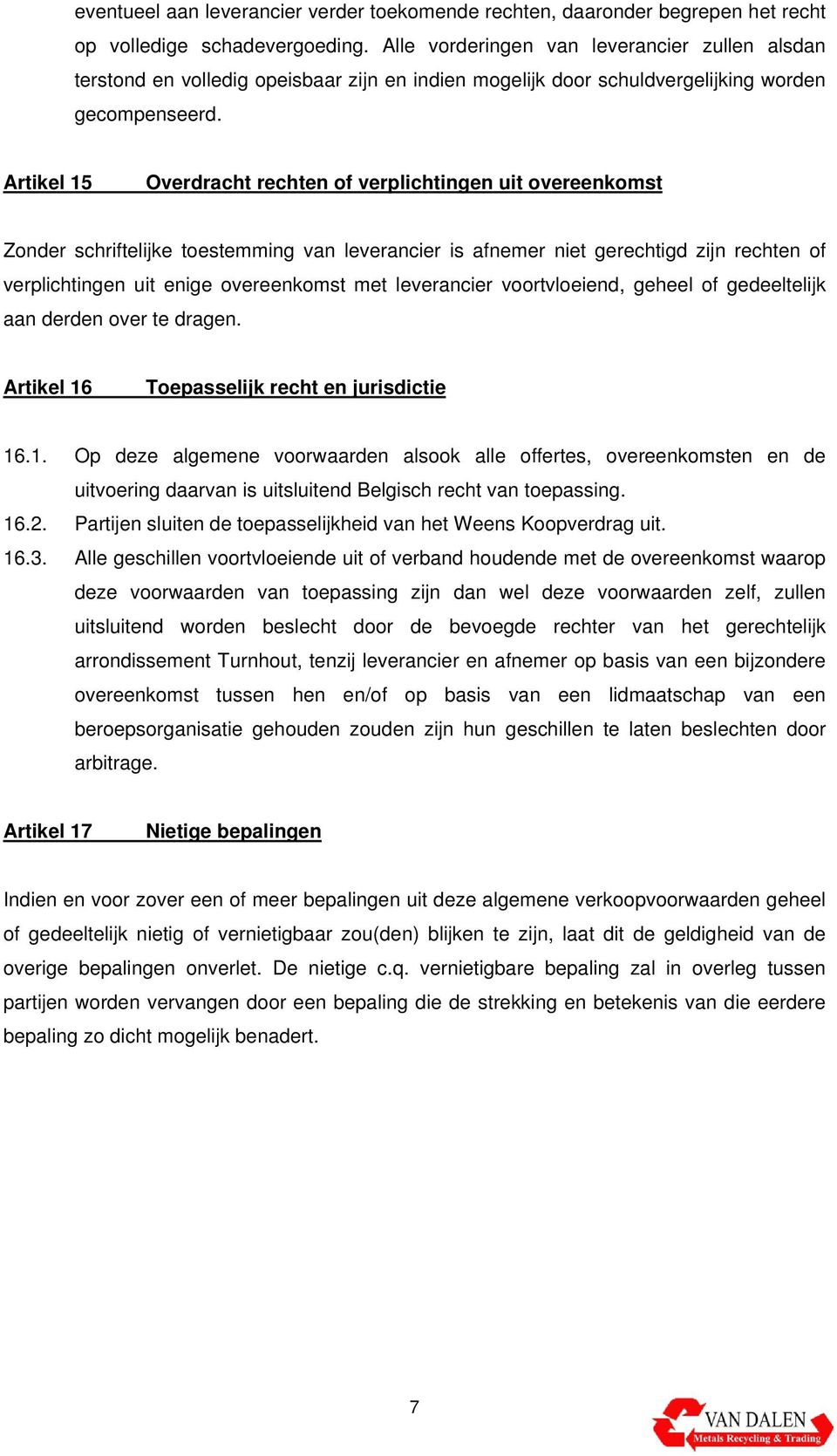 Artikel 15 Overdracht rechten of verplichtingen uit overeenkomst Zonder schriftelijke toestemming van leverancier is afnemer niet gerechtigd zijn rechten of verplichtingen uit enige overeenkomst met