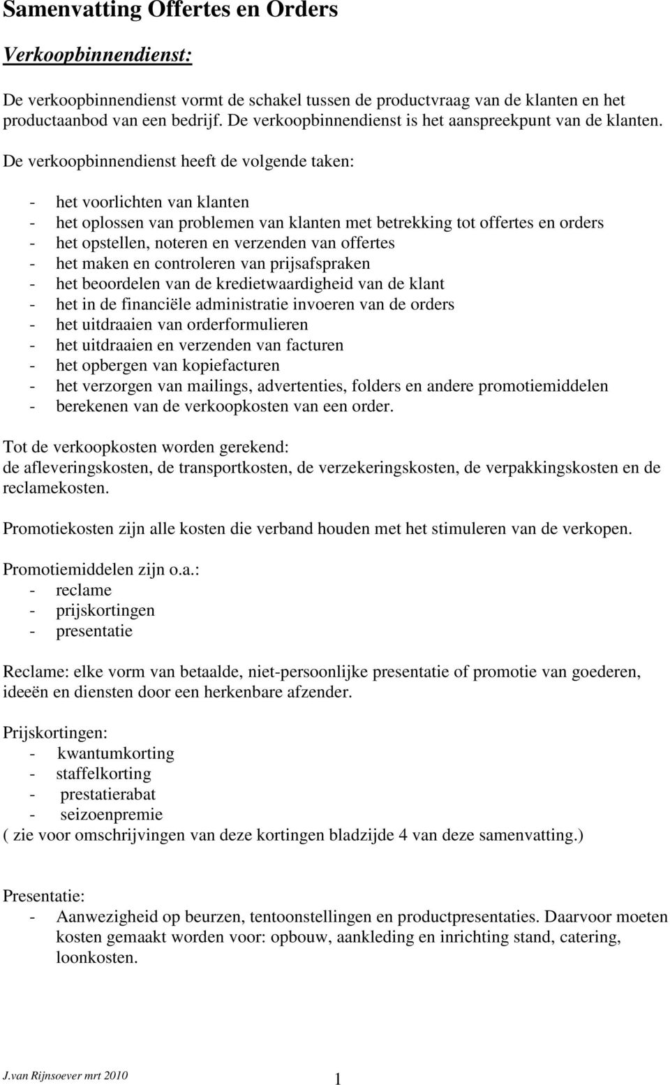 De verkoopbinnendienst heeft de volgende taken: - het voorlichten van klanten - het oplossen van problemen van klanten met betrekking tot offertes en orders - het opstellen, noteren en verzenden van