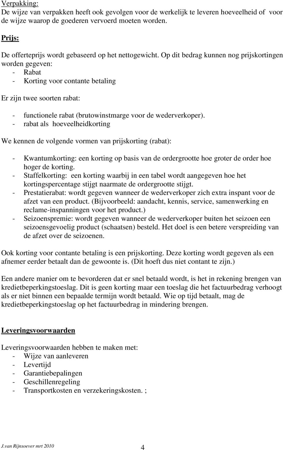 Op dit bedrag kunnen nog prijskortingen worden gegeven: - Rabat - Korting voor contante betaling Er zijn twee soorten rabat: - functionele rabat (brutowinstmarge voor de wederverkoper).