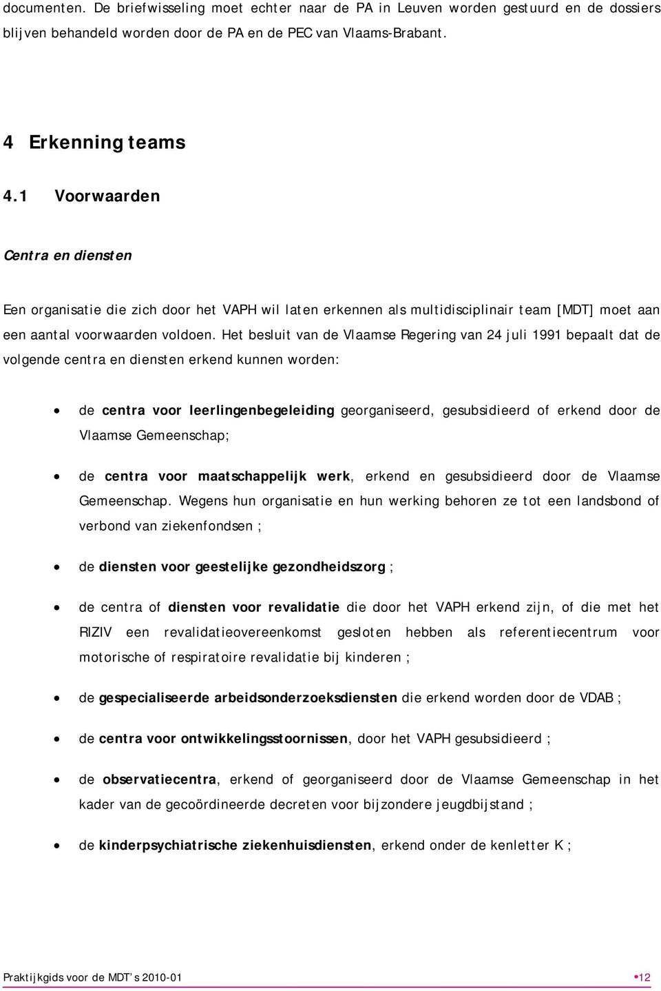 Het besluit van de Vlaamse Regering van 24 juli 1991 bepaalt dat de volgende centra en diensten erkend kunnen worden: de centra voor leerlingenbegeleiding georganiseerd, gesubsidieerd of erkend door