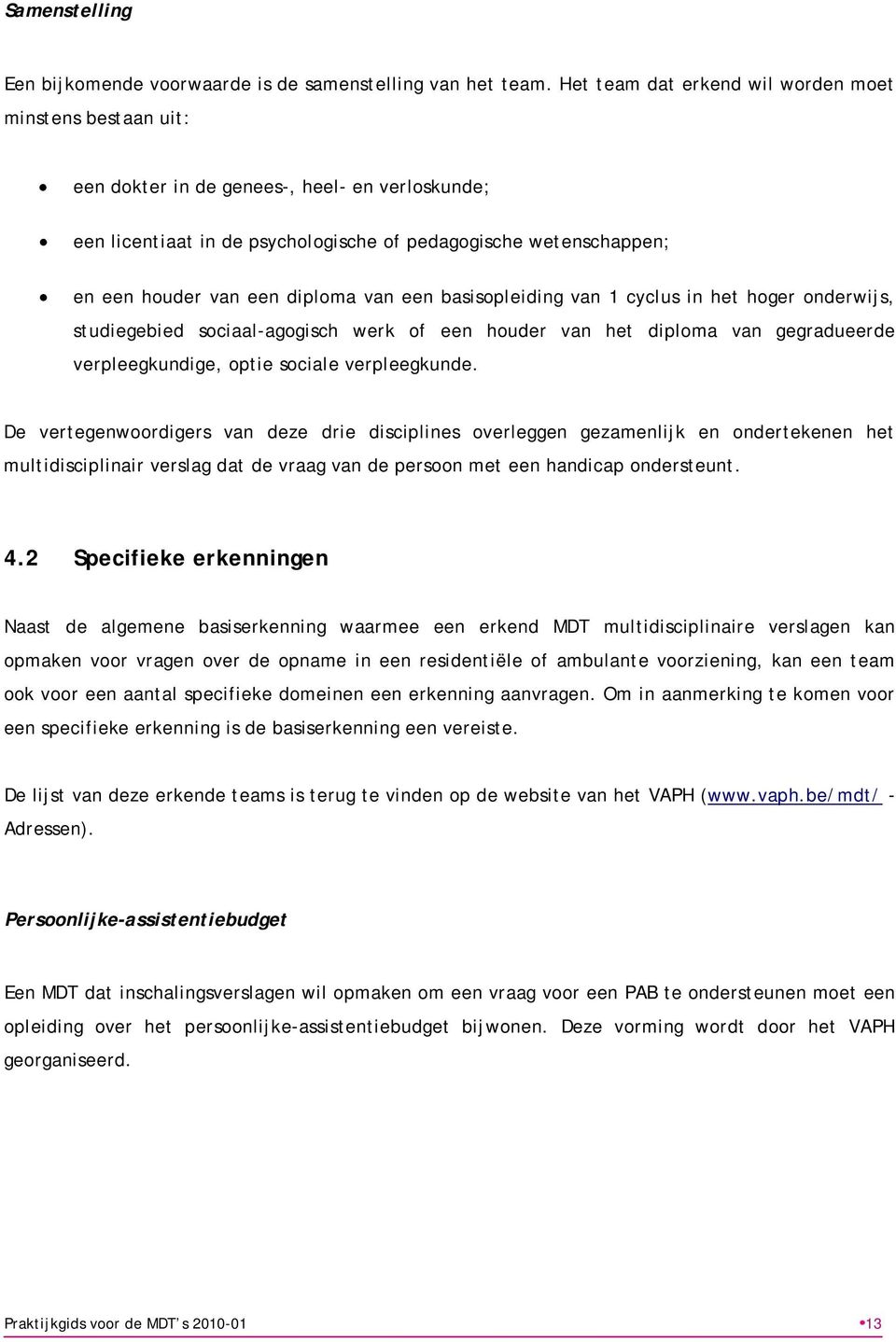 diploma van een basisopleiding van 1 cyclus in het hoger onderwijs, studiegebied sociaal-agogisch werk of een houder van het diploma van gegradueerde verpleegkundige, optie sociale verpleegkunde.