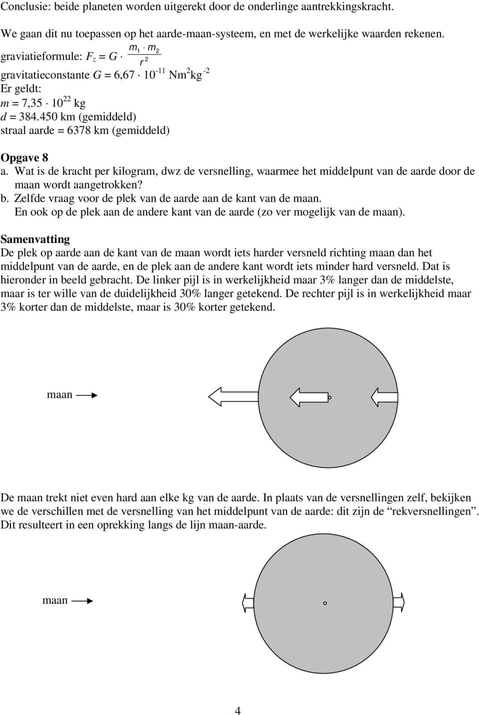 Wat is de kracht per kilogram, dwz de versnelling, waarmee het middelpunt van de aarde door de maan wordt aangetrokken? b. Zelfde vraag voor de plek van de aarde aan de kant van de maan.