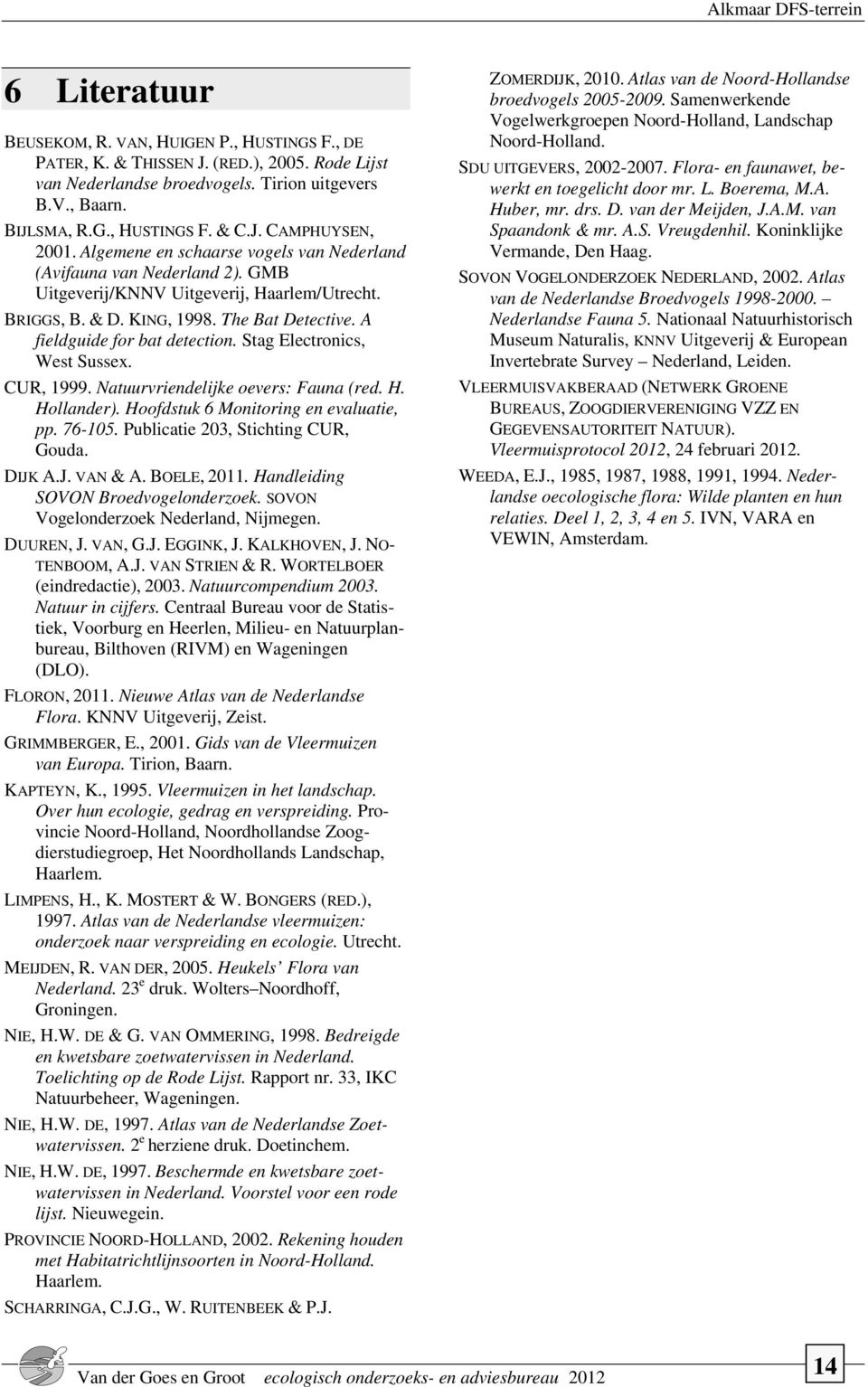 Stag Electronics, West Sussex. CUR, 1999. Natuurvriendelijke oevers: Fauna (red. H. Hollander). Hoofdstuk 6 Monitoring en evaluatie, pp. 76-105. Publicatie 203, Stichting CUR, Gouda. DIJK A.J. VAN & A.