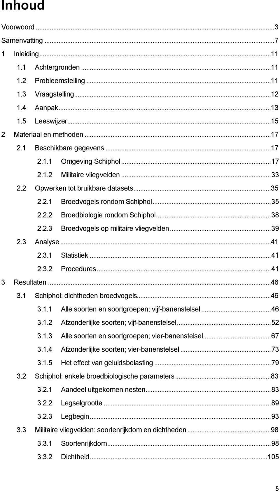 ..38 2.2.3 Broedvogels op militaire vliegvelden...39 2.3 Analyse...41 2.3.1 Statistiek...41 2.3.2 Procedures...41 3 Resultaten...46 3.1 Schiphol: dichtheden broedvogels...46 3.1.1 Alle soorten en soortgroepen; vijf-banenstelsel.