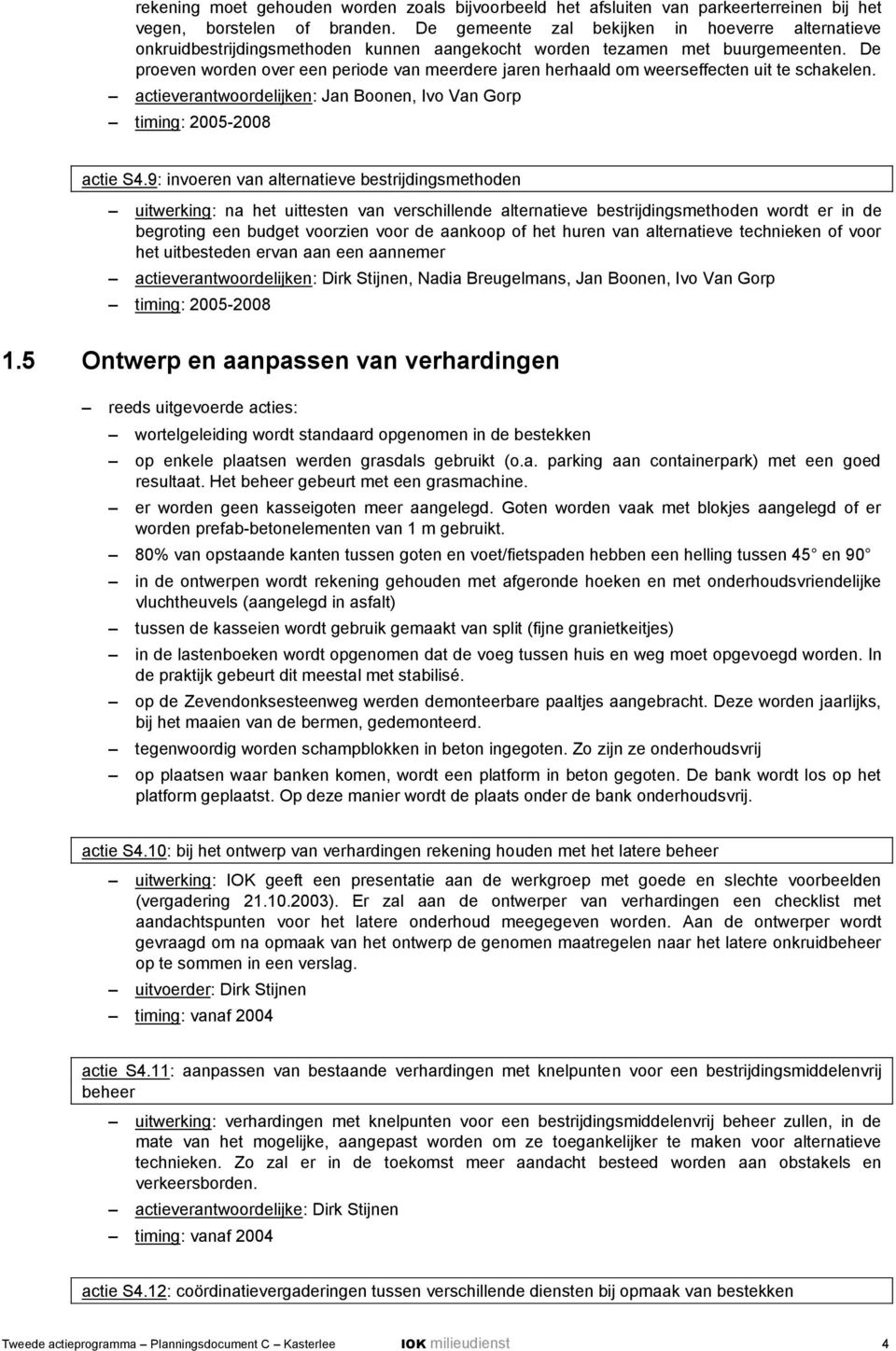 De proeven worden over een periode van meerdere jaren herhaald om weerseffecten uit te schakelen. actieverantwoordelijken: Jan Boonen, Ivo Van Gorp timing: actie S4.