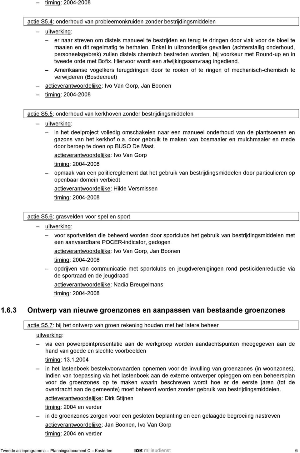 herhalen. Enkel in uitzonderlijke gevallen (achterstallig onderhoud, personeelsgebrek) zullen distels chemisch bestreden worden, bij voorkeur met Round-up en in tweede orde met Bofix.