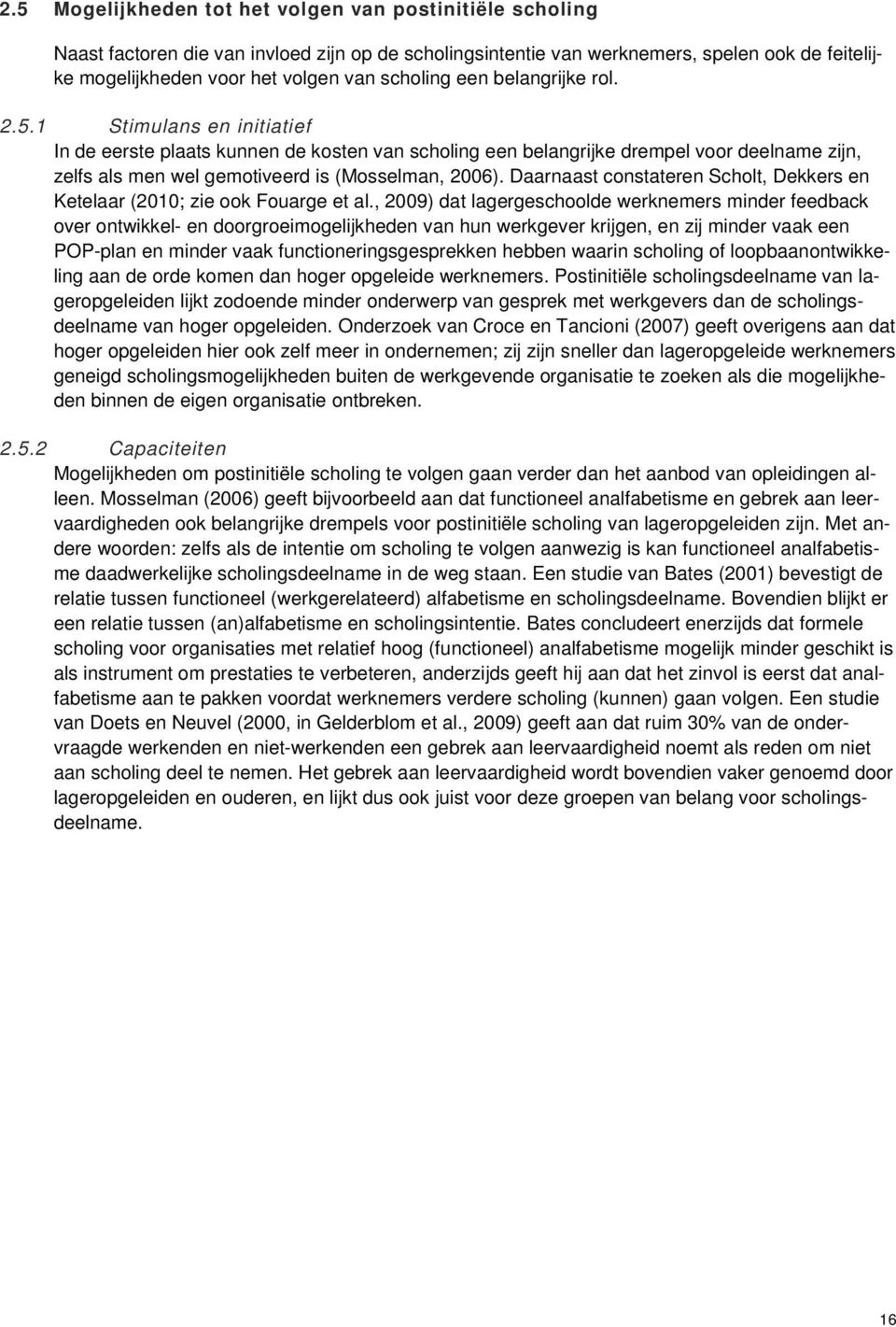 1 Stimulans en initiatief In de eerste plaats kunnen de kosten van scholing een belangrijke drempel voor deelname zijn, zelfs als men wel gemotiveerd is (Mosselman, 2006).