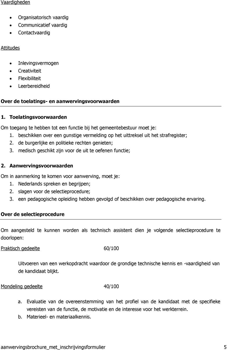 de burgerlijke en politieke rechten genieten; 3. medisch geschikt zijn voor de uit te oefenen functie; 2. Aanwervingsvoorwaarden Om in aanmerking te komen voor aanwerving, moet je: 1.