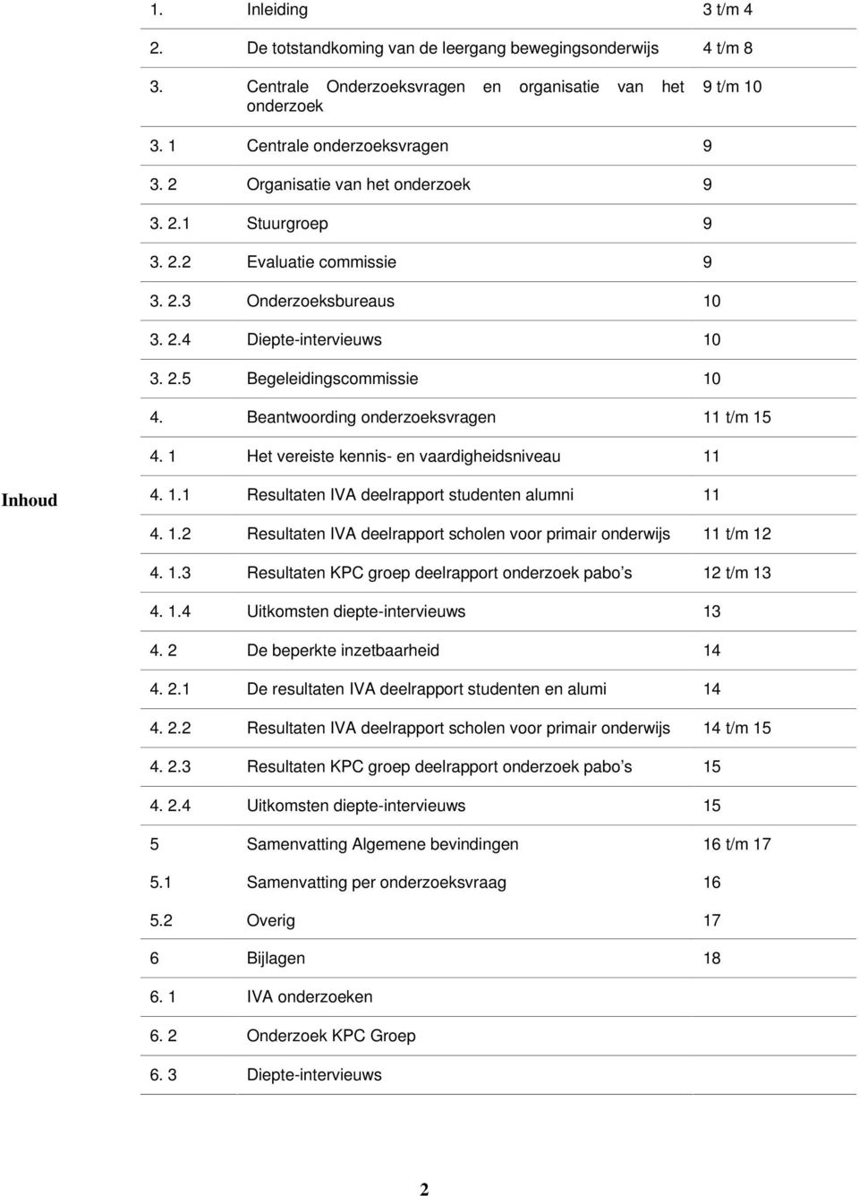 Beantwoording onderzoeksvragen 11 t/m 15 4. 1 Het vereiste kennis- en vaardigheidsniveau 11 Inhoud 4. 1.1 Resultaten IVA deelrapport studenten alumni 11 4. 1.2 Resultaten IVA deelrapport scholen voor primair onderwijs 11 t/m 12 4.