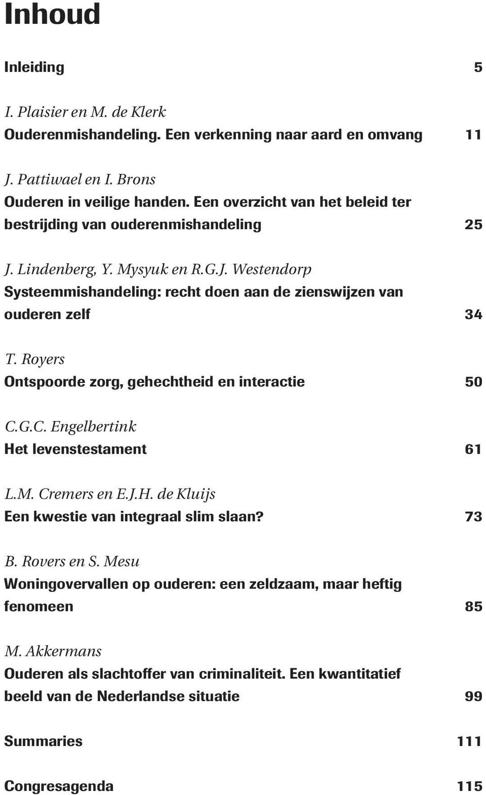 Royers Ontspoorde zorg, gehechtheid en interactie 50 C.G.C. Engelbertink Het levenstestament 61 L.M. Cremers en E.J.H. de Kluijs Een kwestie van integraal slim slaan? 73 B. Rovers en S.